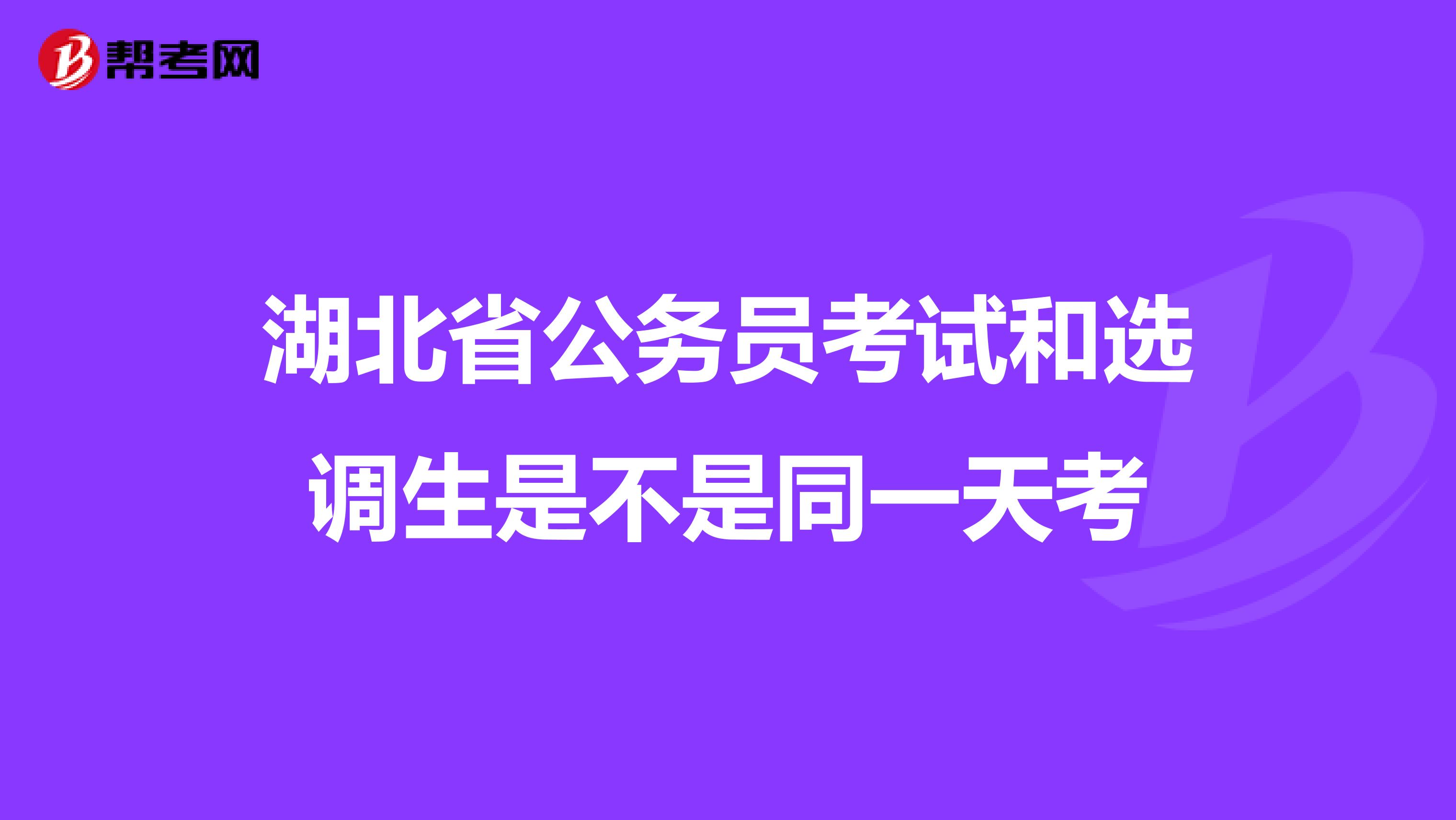 湖北省公务员考试和选调生是不是同一天考