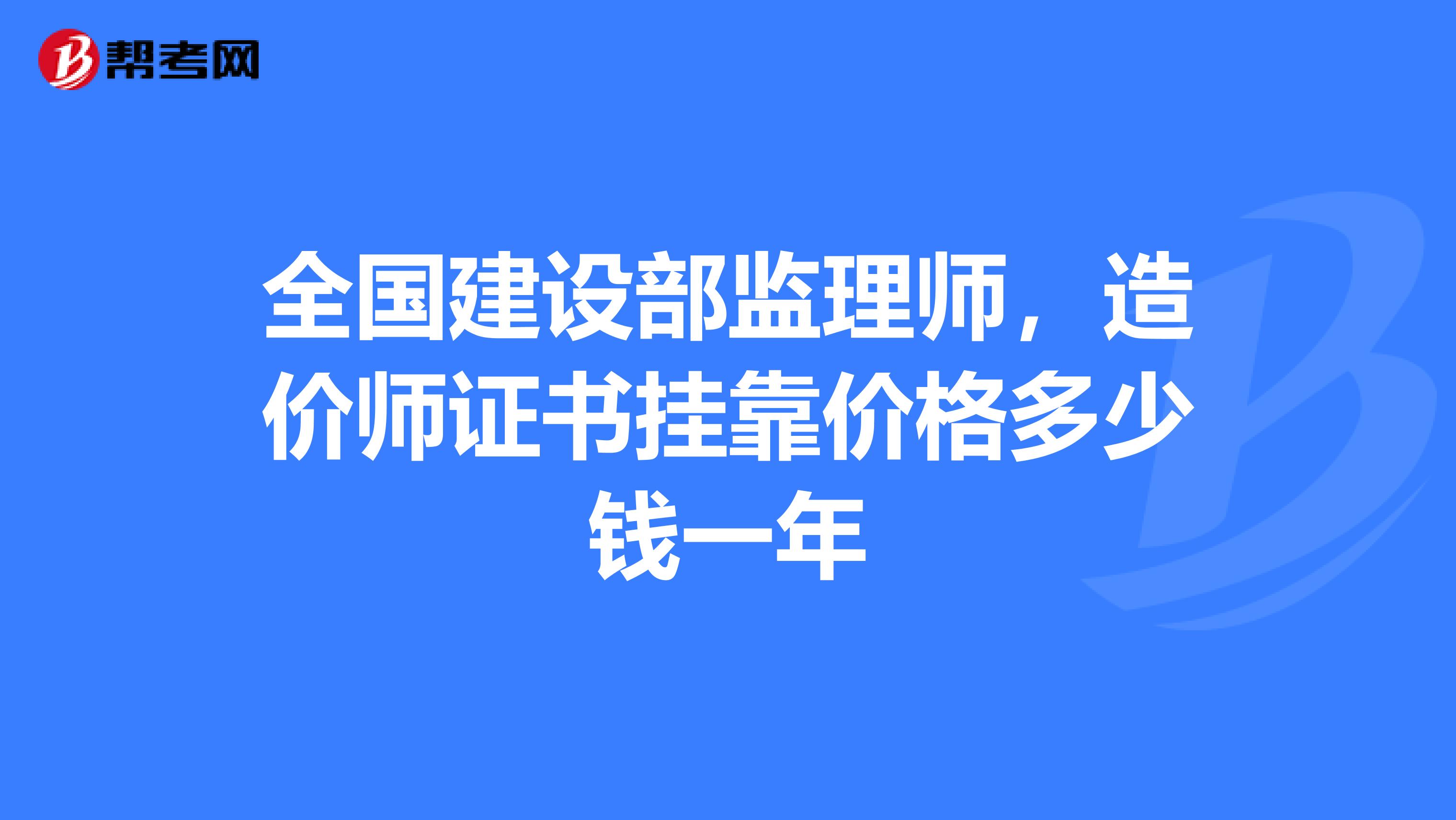 全国建设部监理师,造价师证书兼职价格多少钱一年