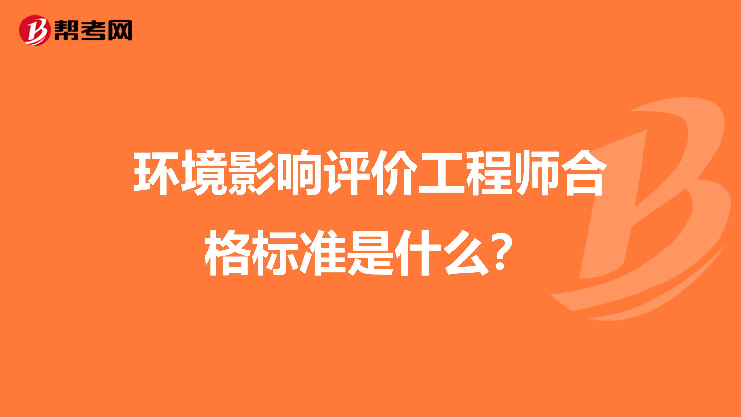 环境影响评价工程师合格标准是什么?