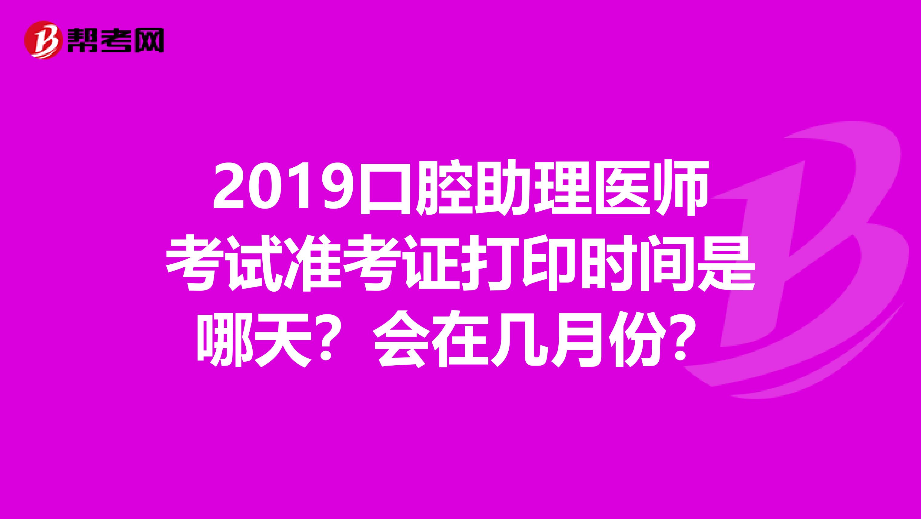 2019口腔助理医师考试准考证打印时间是哪天?会在几月份?
