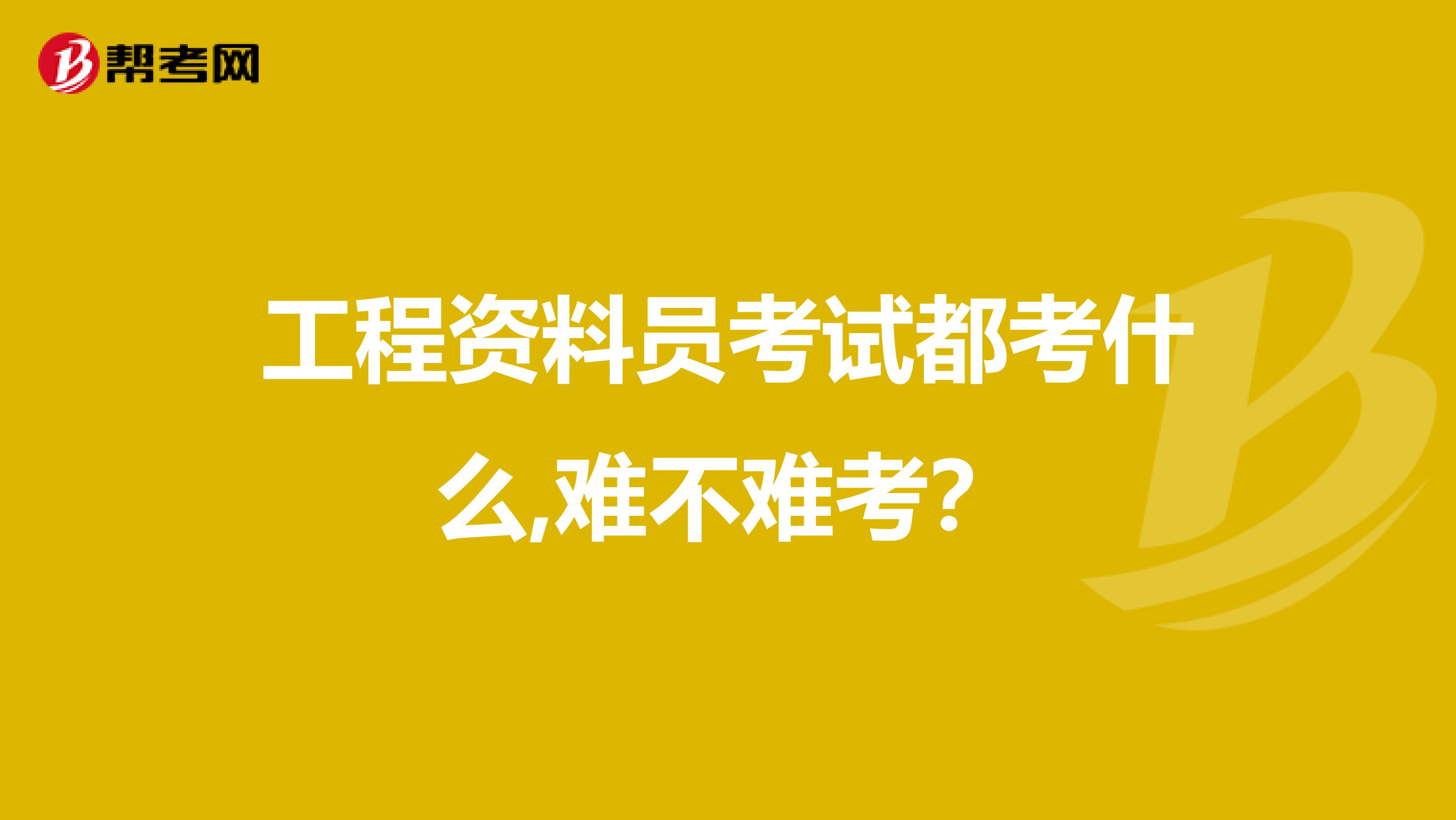 工程资料员考试都考什么,难不难考？