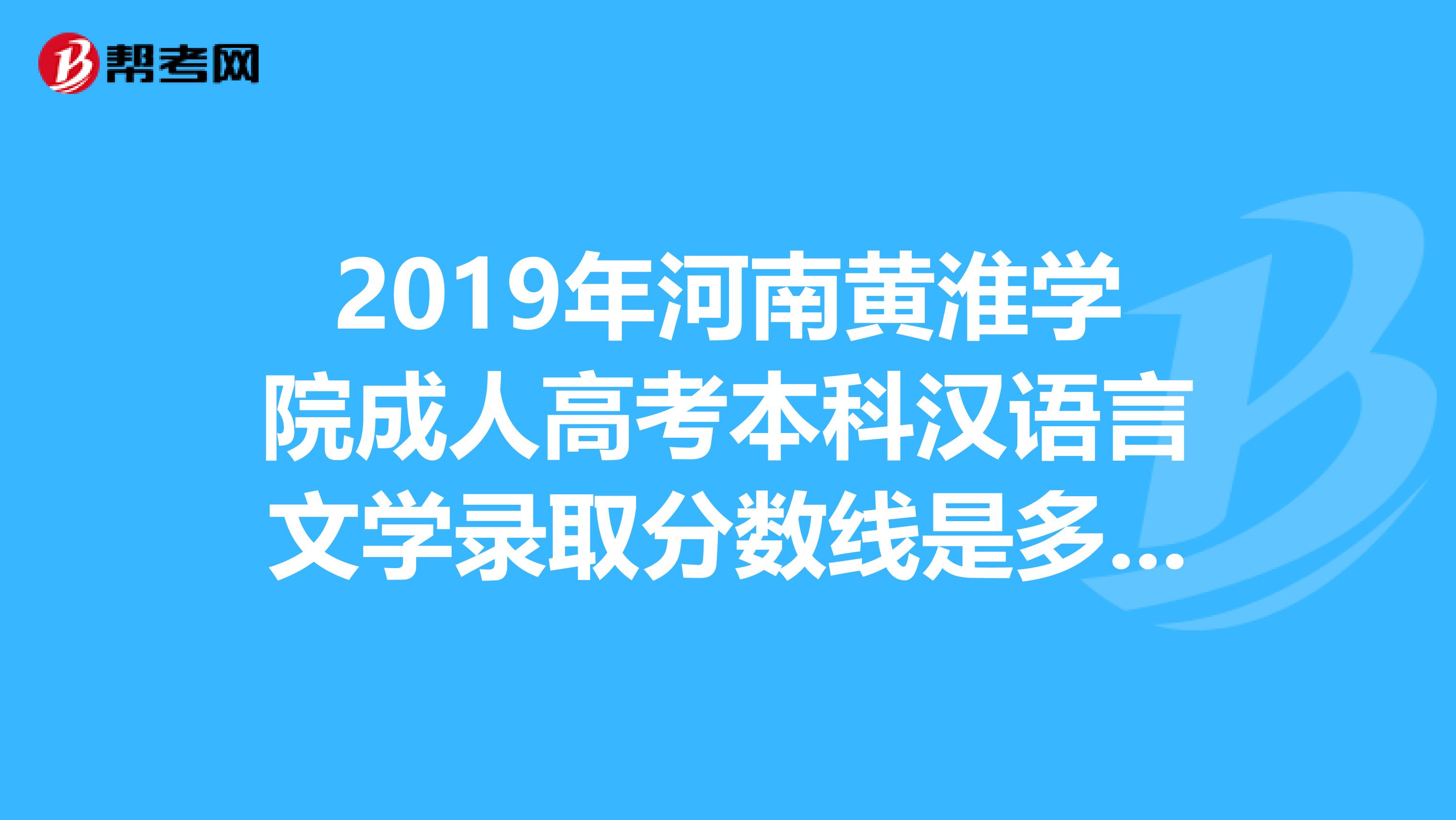 2019年河南黄淮学院成人高考本科汉语言文学录取分数线是多少分