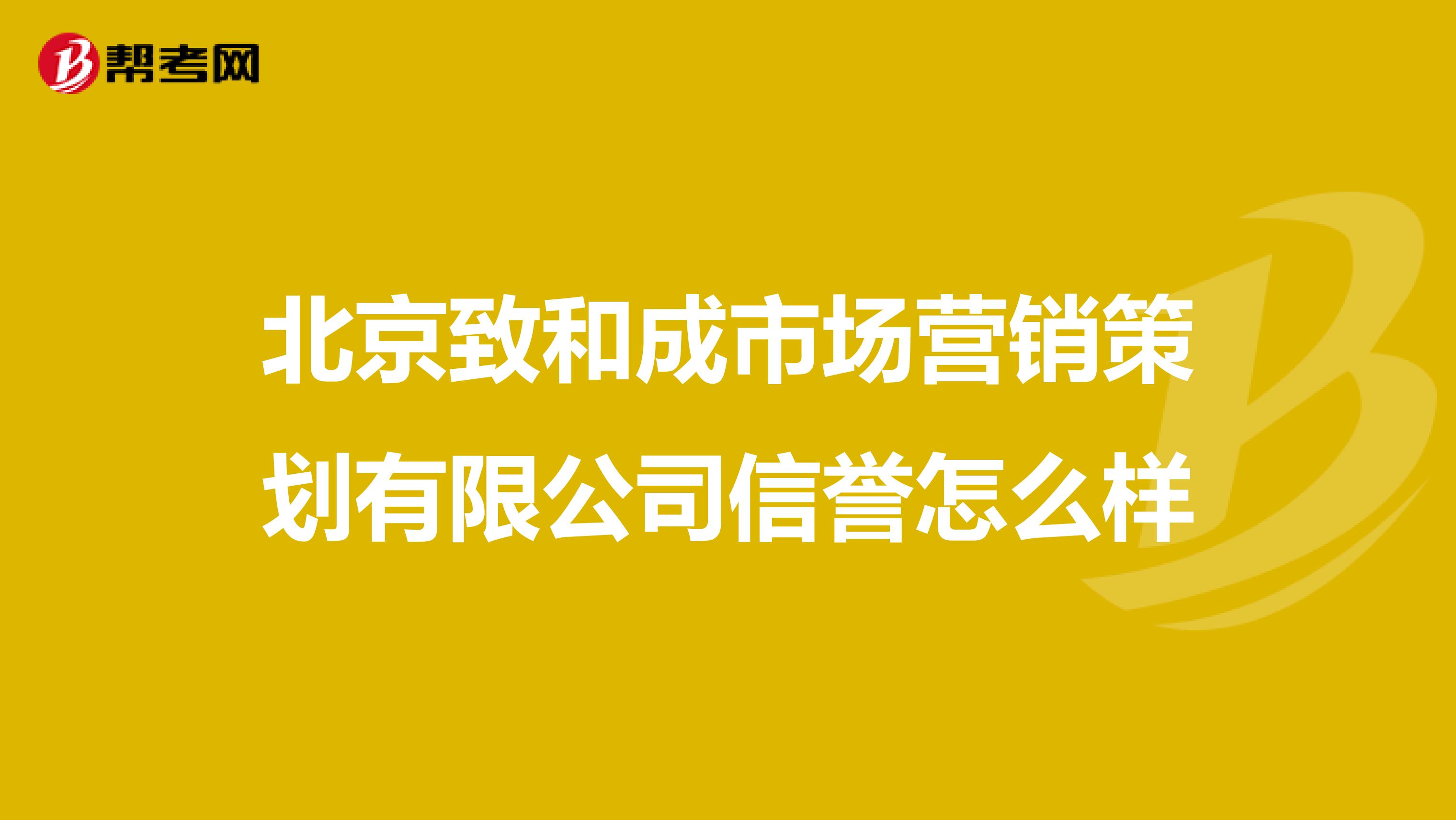 北京致和成市场营销策划有限公司信誉怎么样