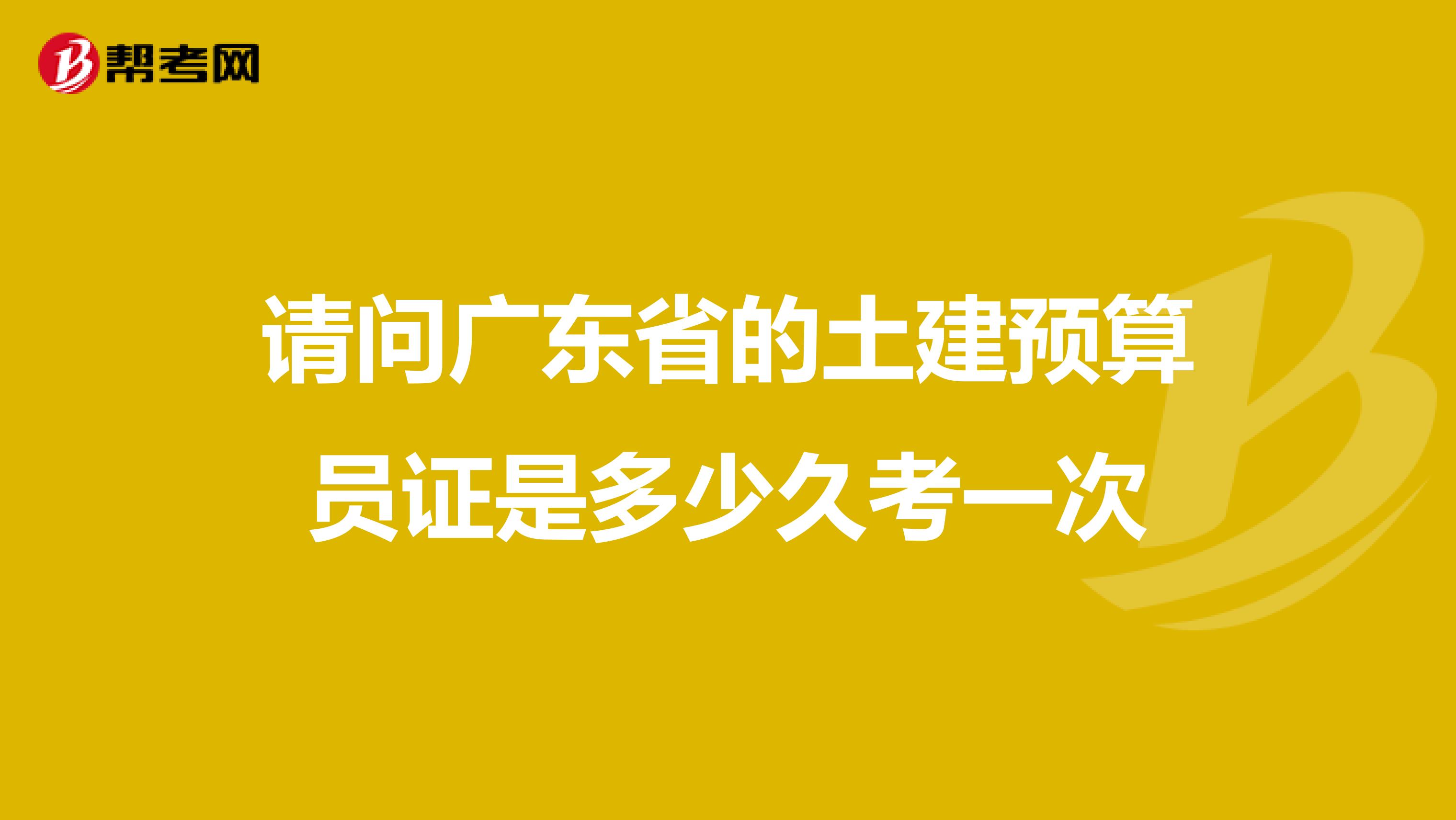 請問廣東省的土建預算員證是多少久考一次