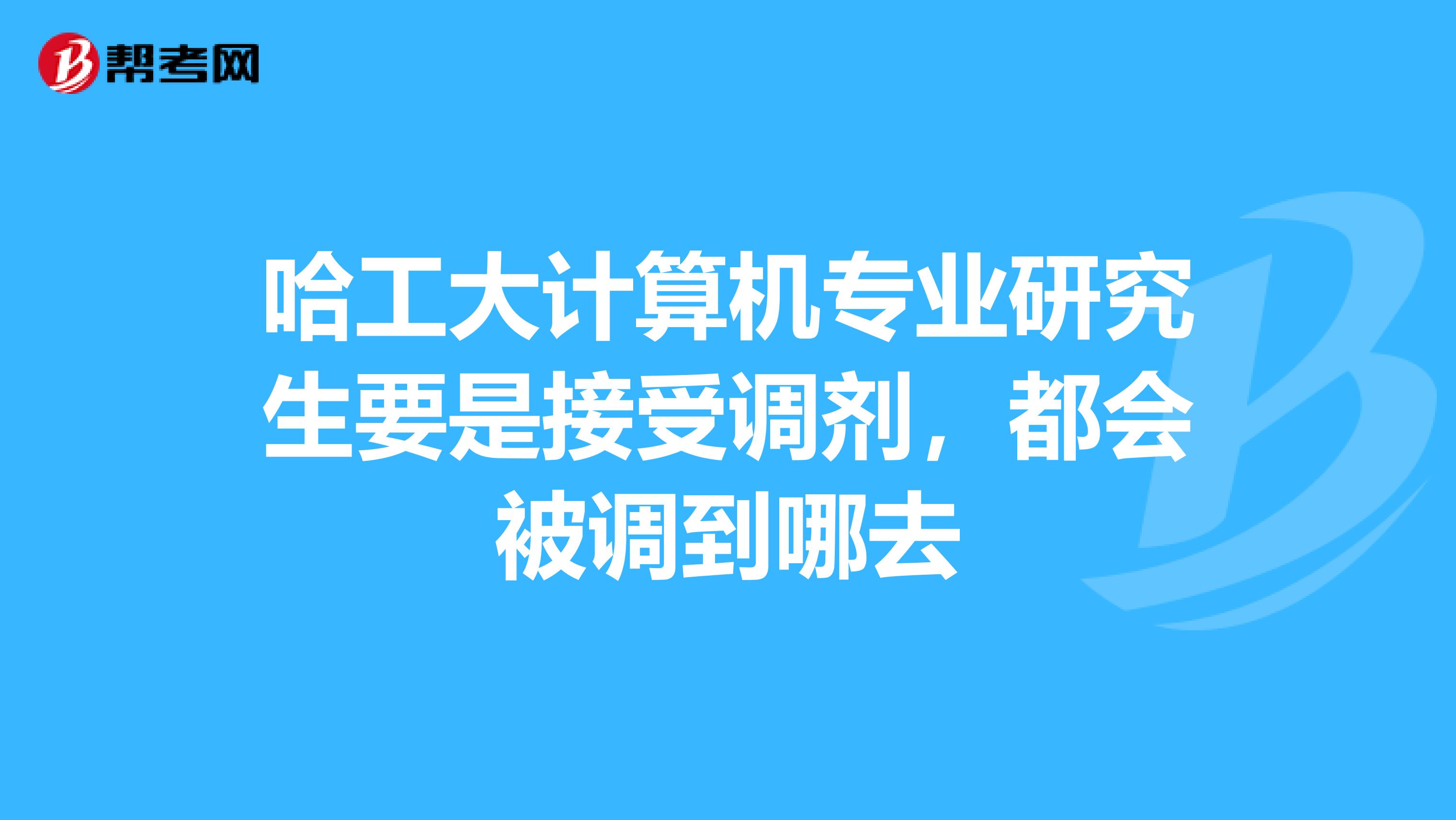 哈工大计算机专业研究生要是接受调剂，都会被调到哪去