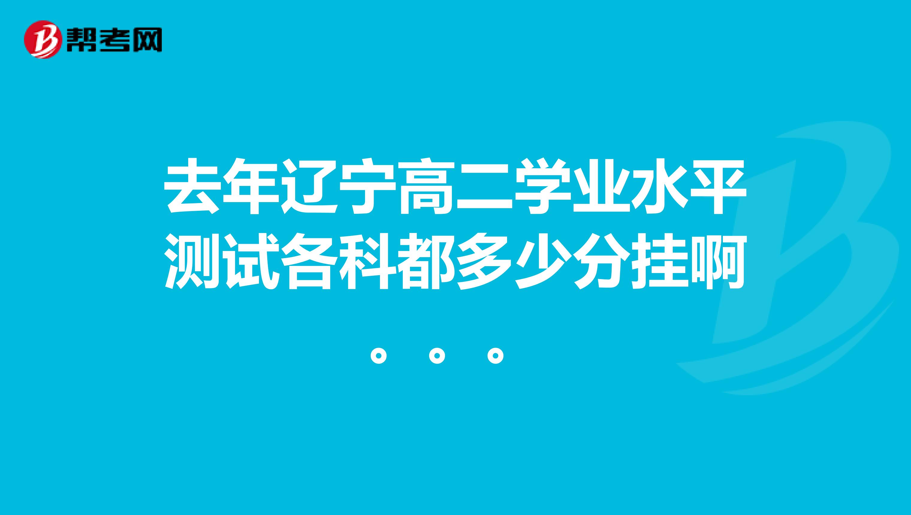 去年遼寧高二學(xué)業(yè)水平測試各科都多少分掛啊。。。