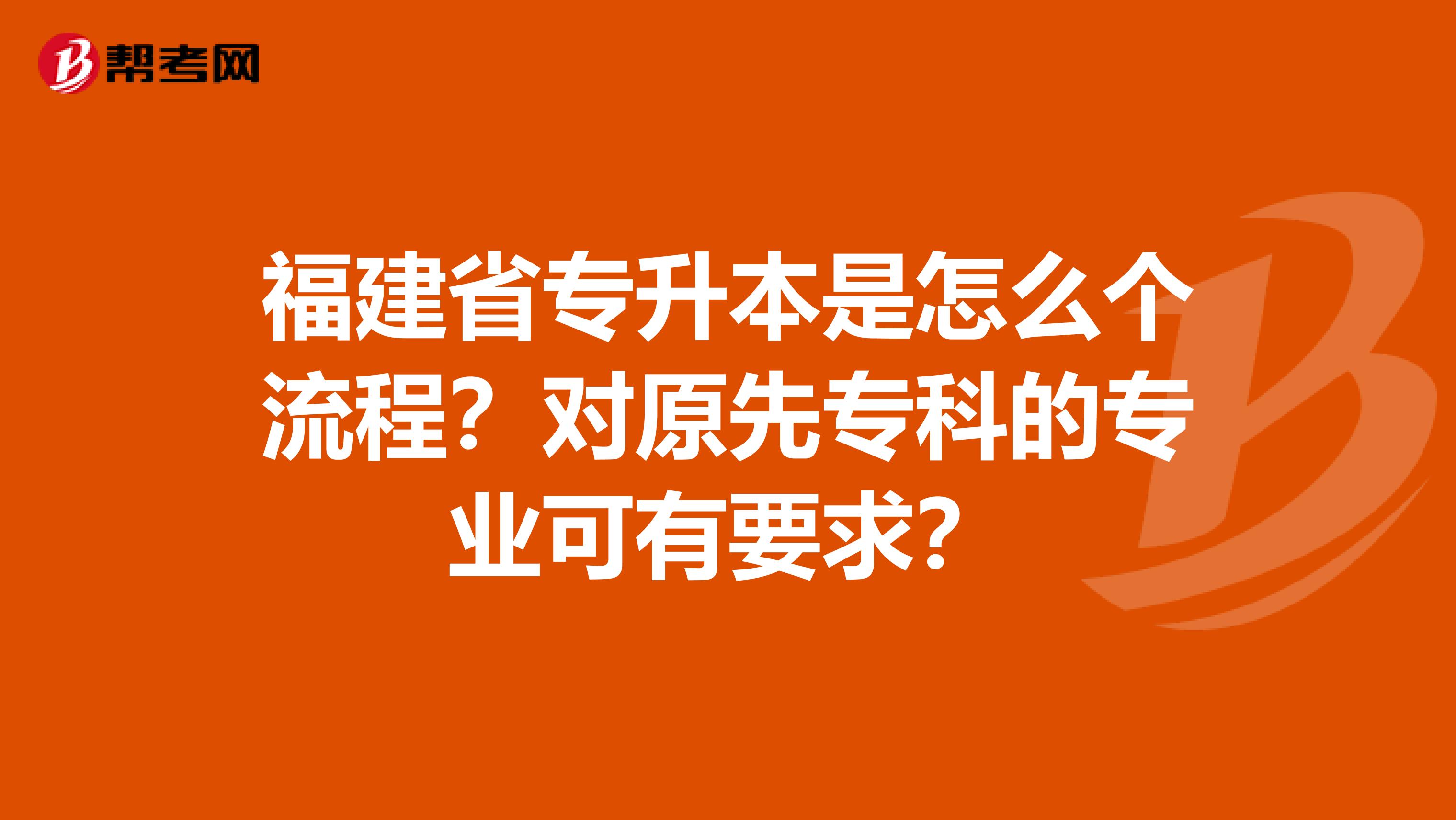 福建省专升本是怎么个流程？对原先专科的专业可有要求？