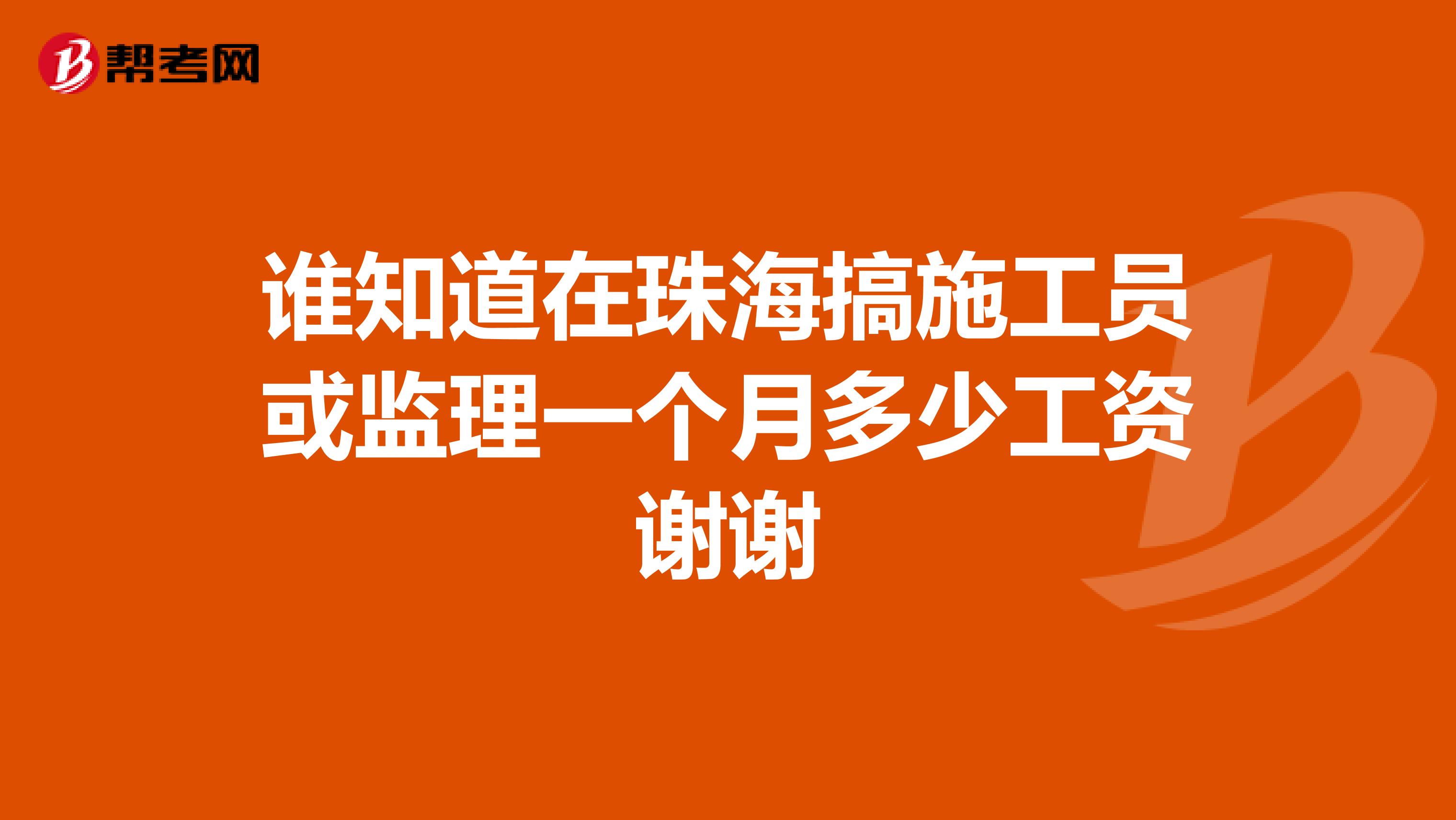 谁知道在珠海搞施工员或监理一个月多少工资谢谢