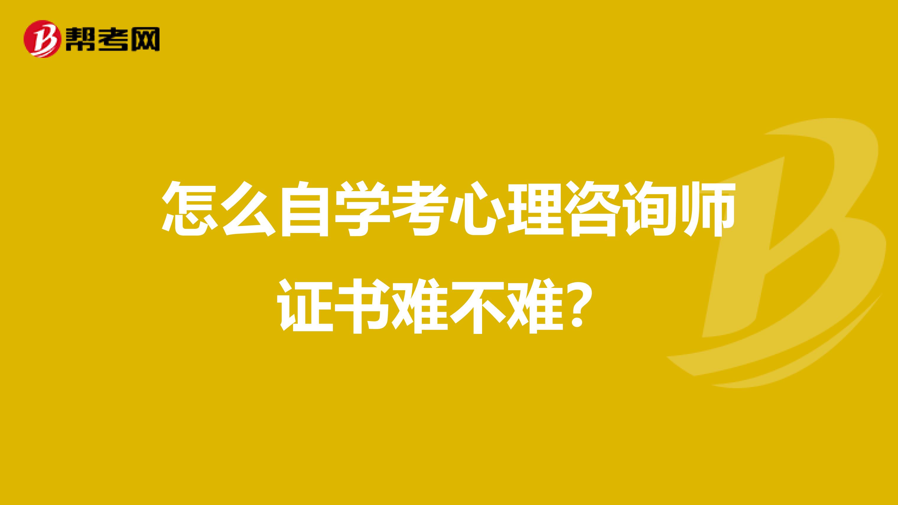 怎么自学考心理咨询师证书难不难？