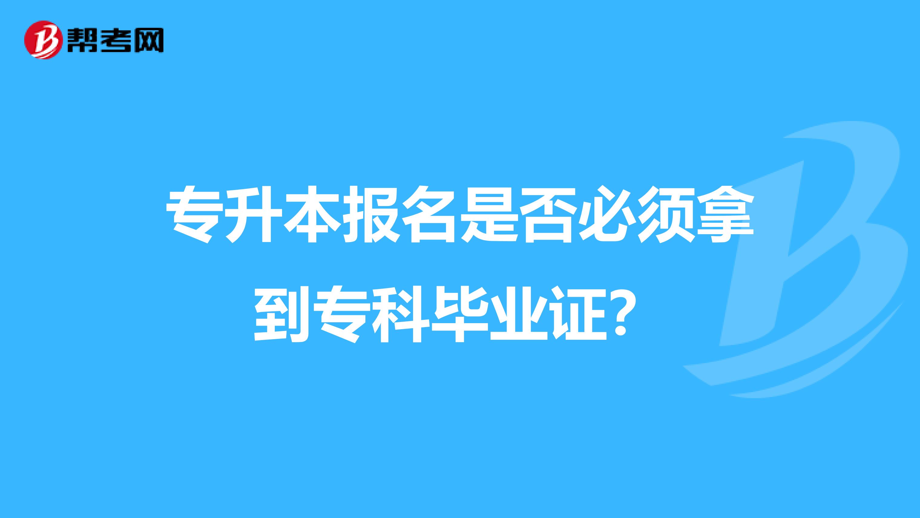 专升本报名是否必须拿到专科毕业证?