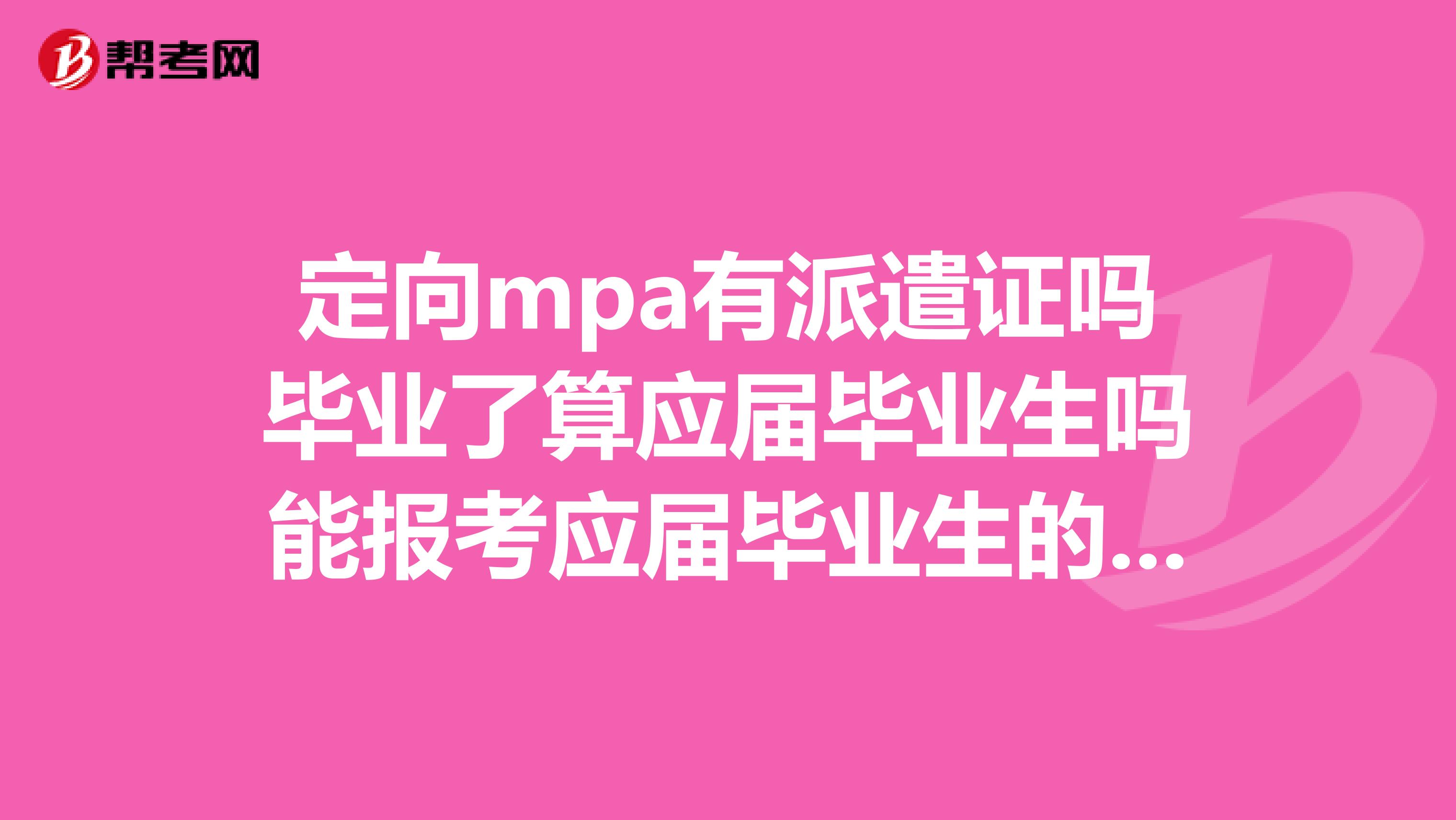 定向mpa有派遣证吗毕业了算应届毕业生吗能报考应届毕业生的岗位吗