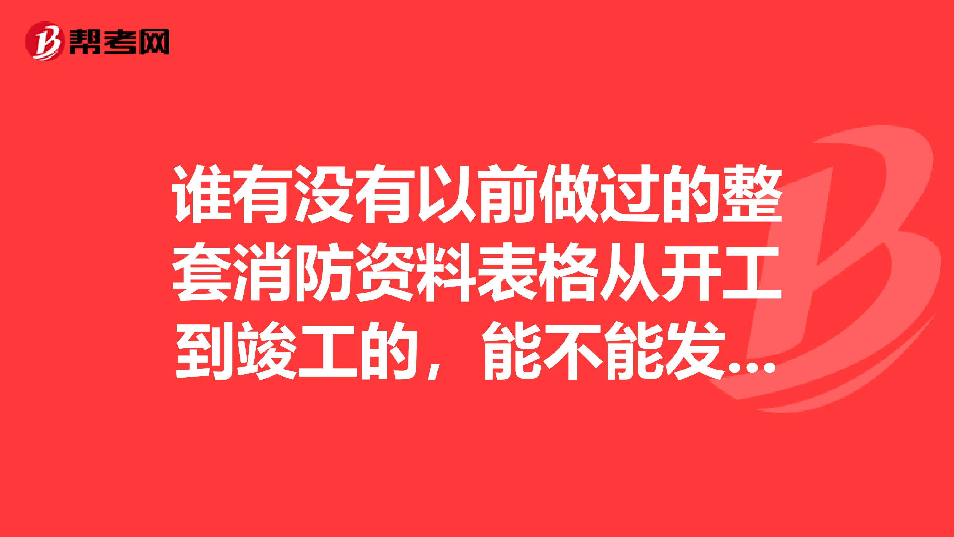 谁有没有以前做过的整套消防资料表格从开工到竣工的，能不能发我一份，我的邮箱是284620199qq.com