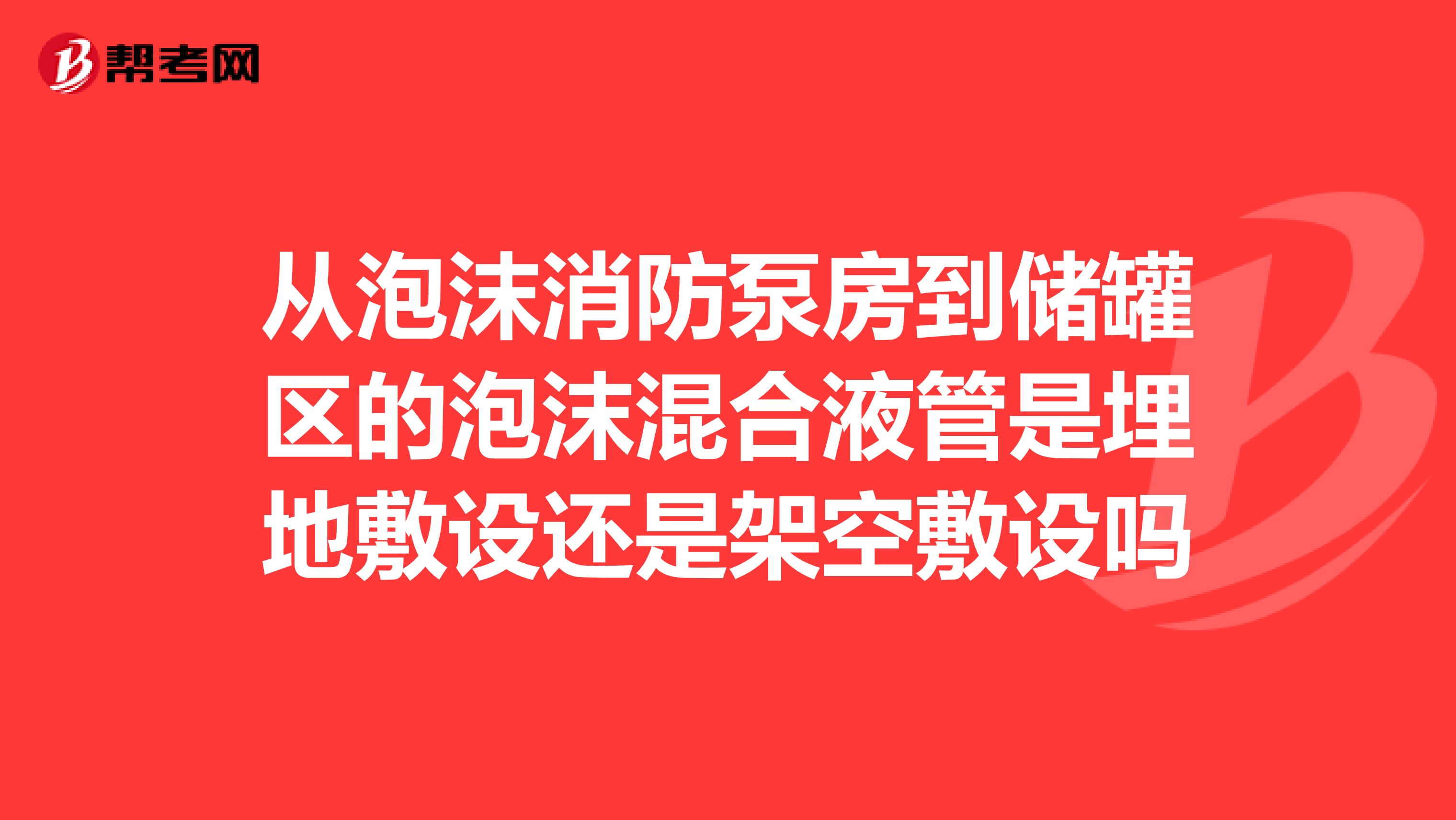 从泡沫消防泵房到储罐区的泡沫混合液管是埋地敷设还是架空敷设吗