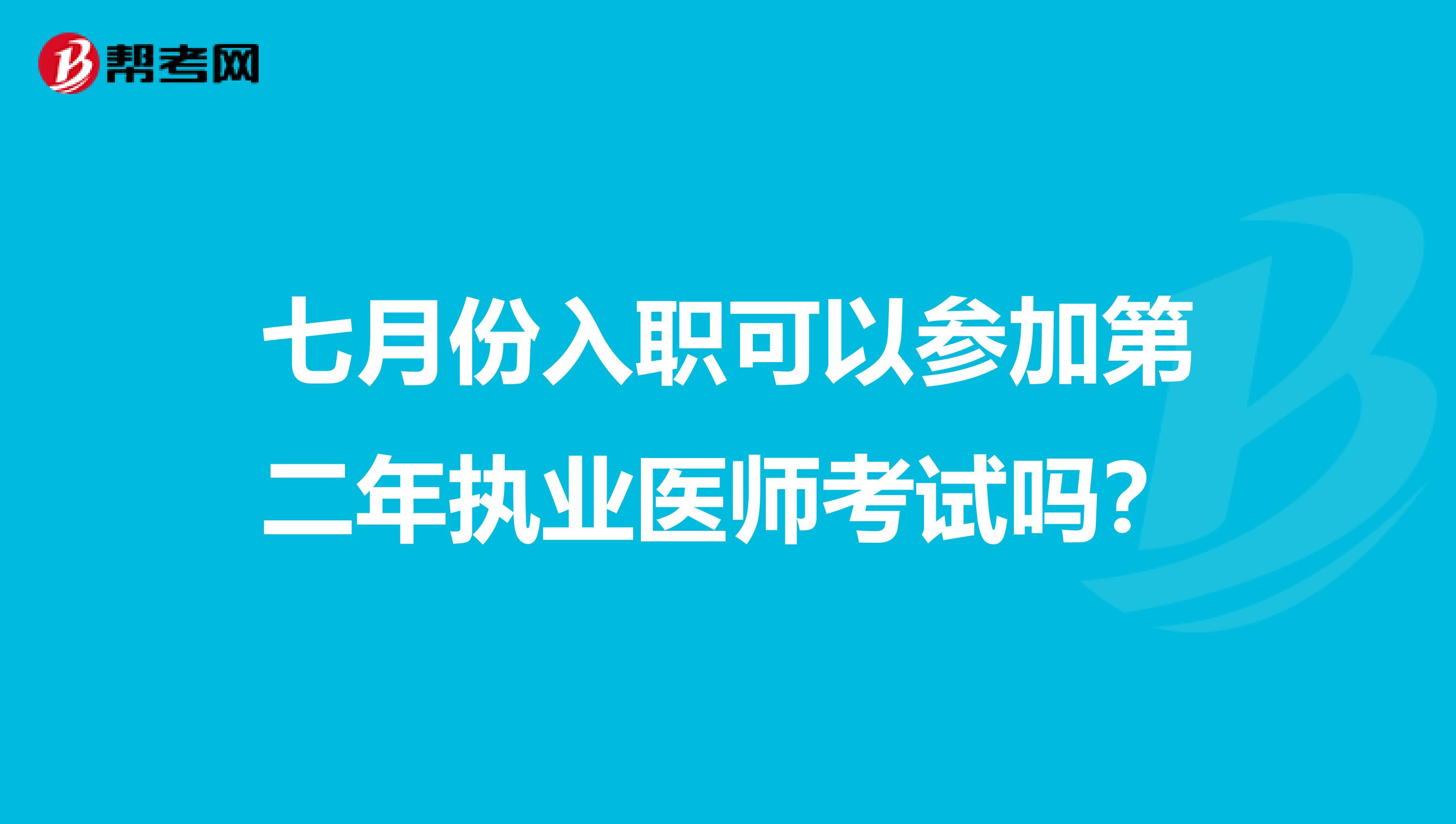 七月份入职可以参加第二年执业医师考试吗?