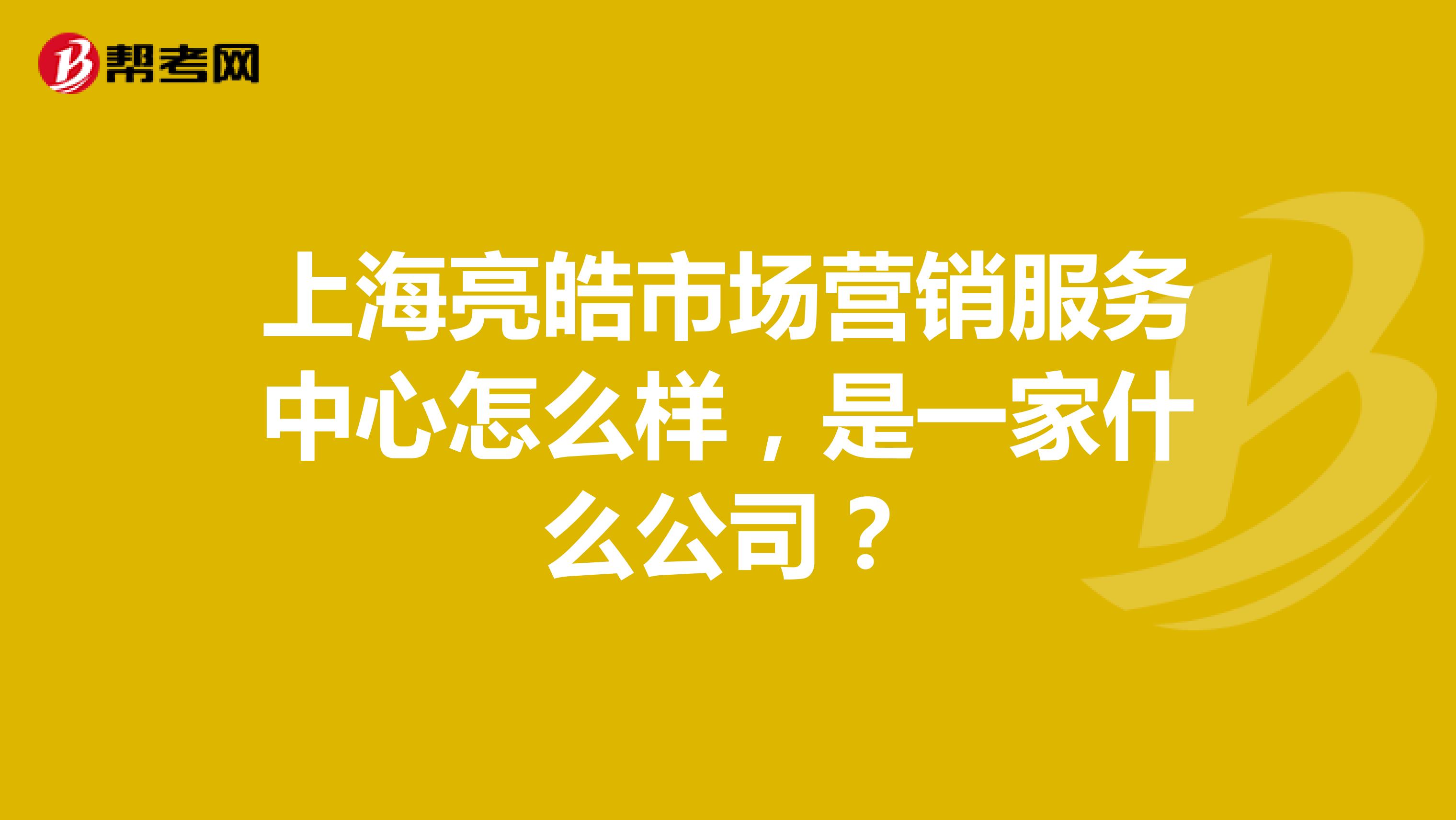 上海亮皓市场营销服务中心怎么样，是一家什么公司？
