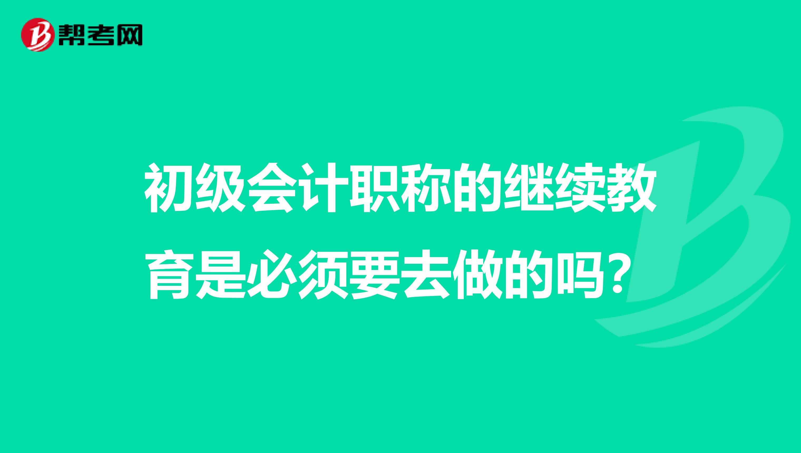 初级会计职称的继续教育是必须要去做的吗?