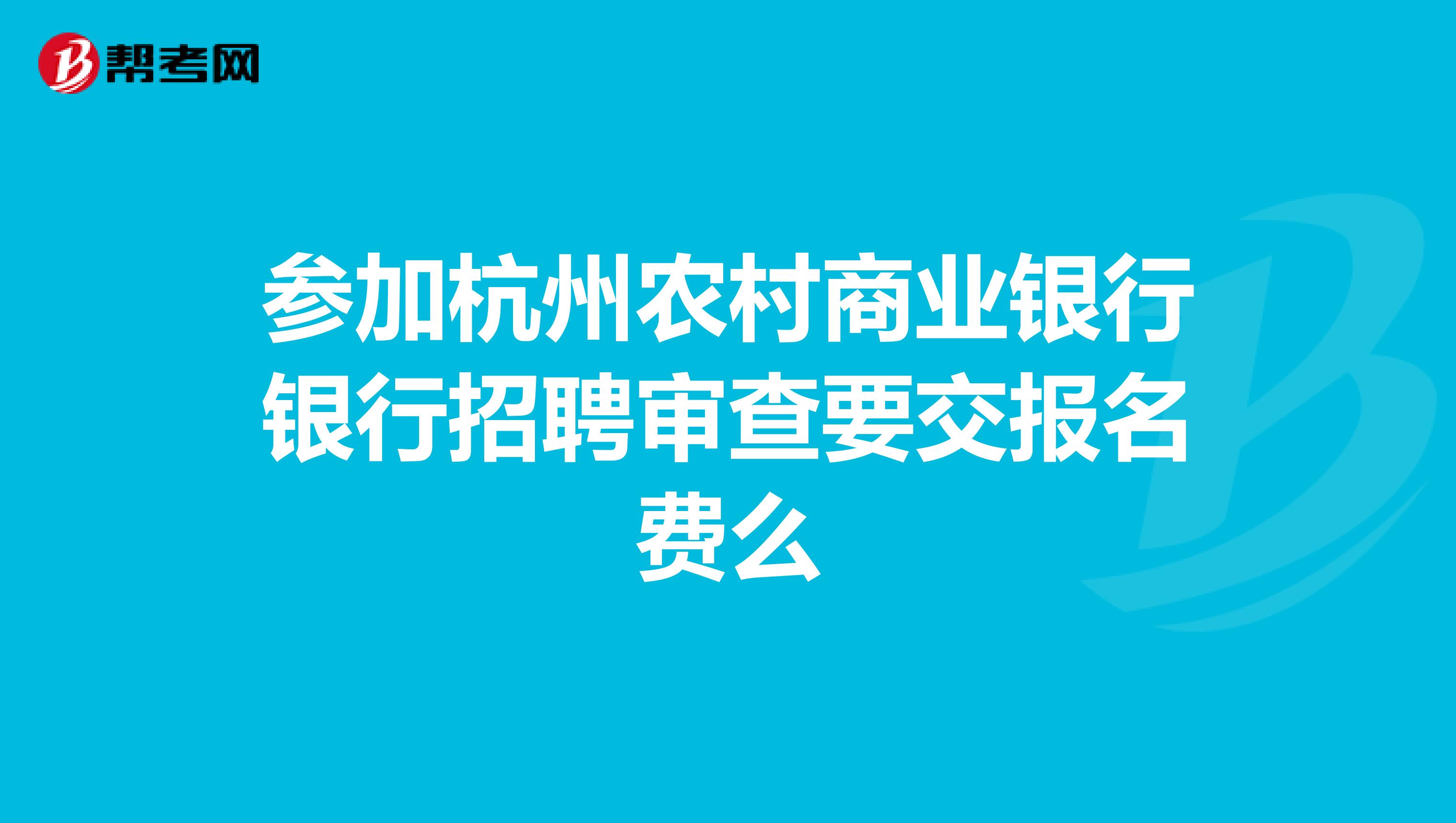 参加杭州农村商业银行银行招聘审查要交报名费么