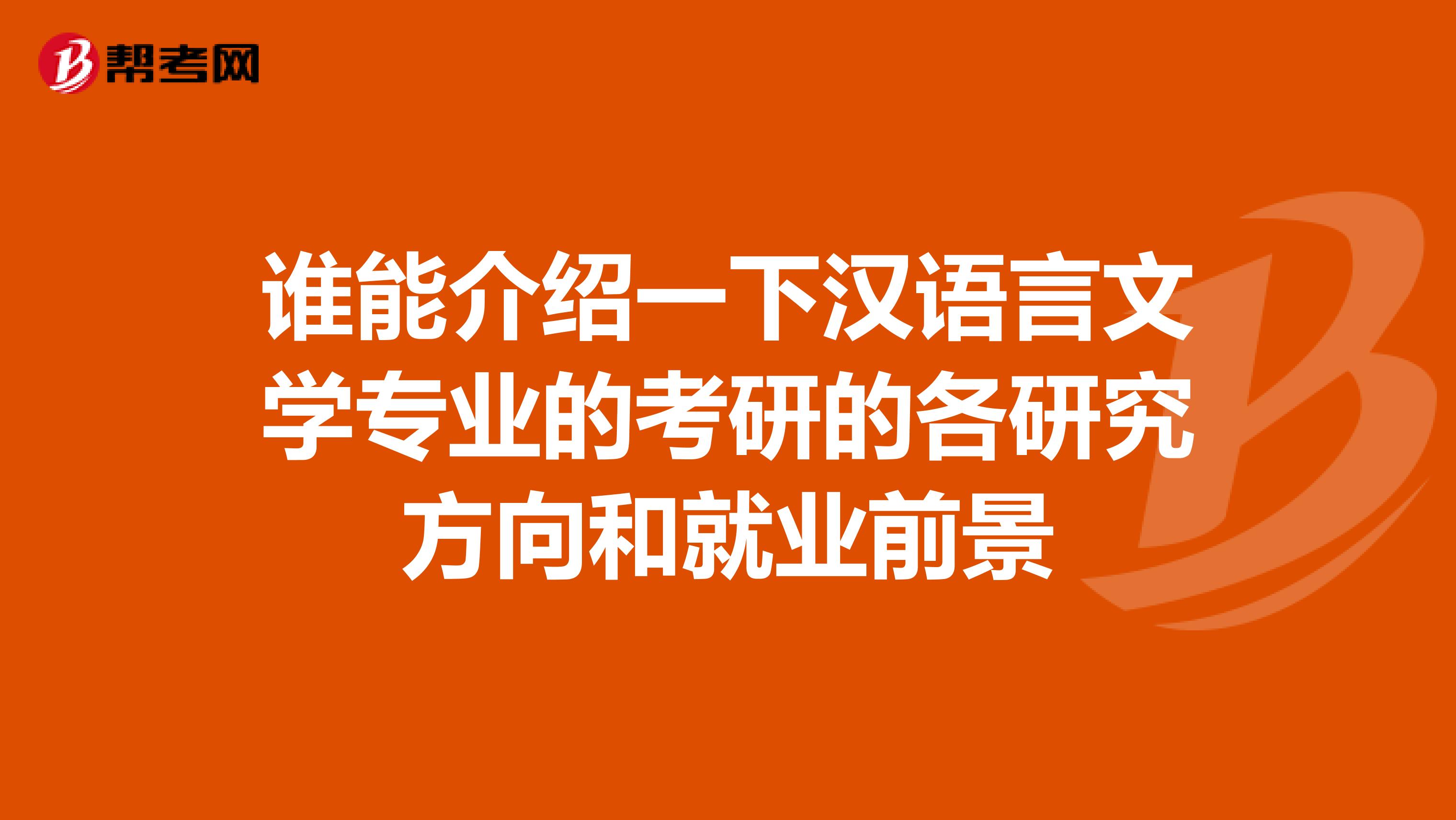 谁能介绍一下汉语言文学专业的考研的各研究方向和就业前景