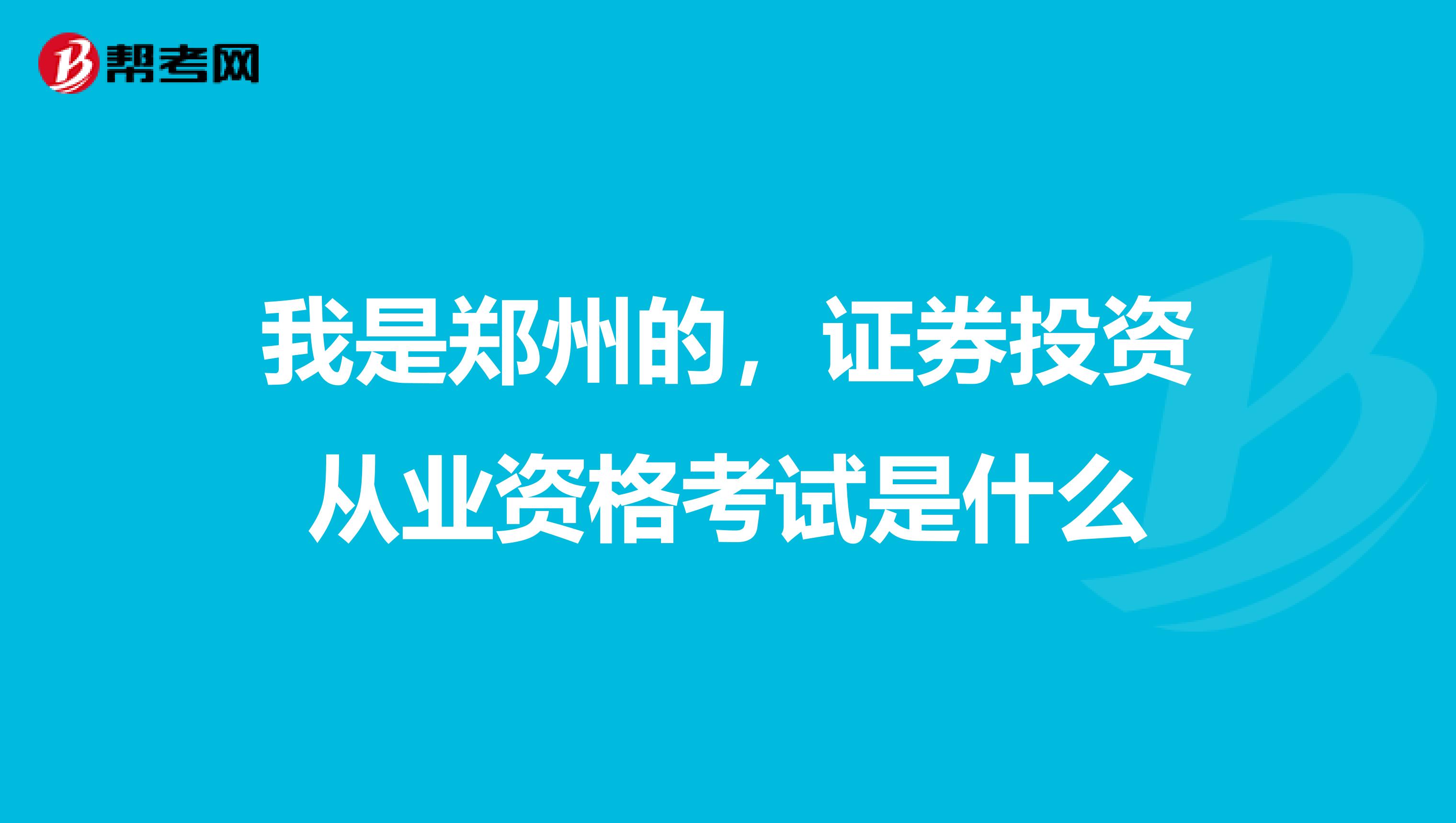 我是郑州的，证券投资从业资格考试是什么