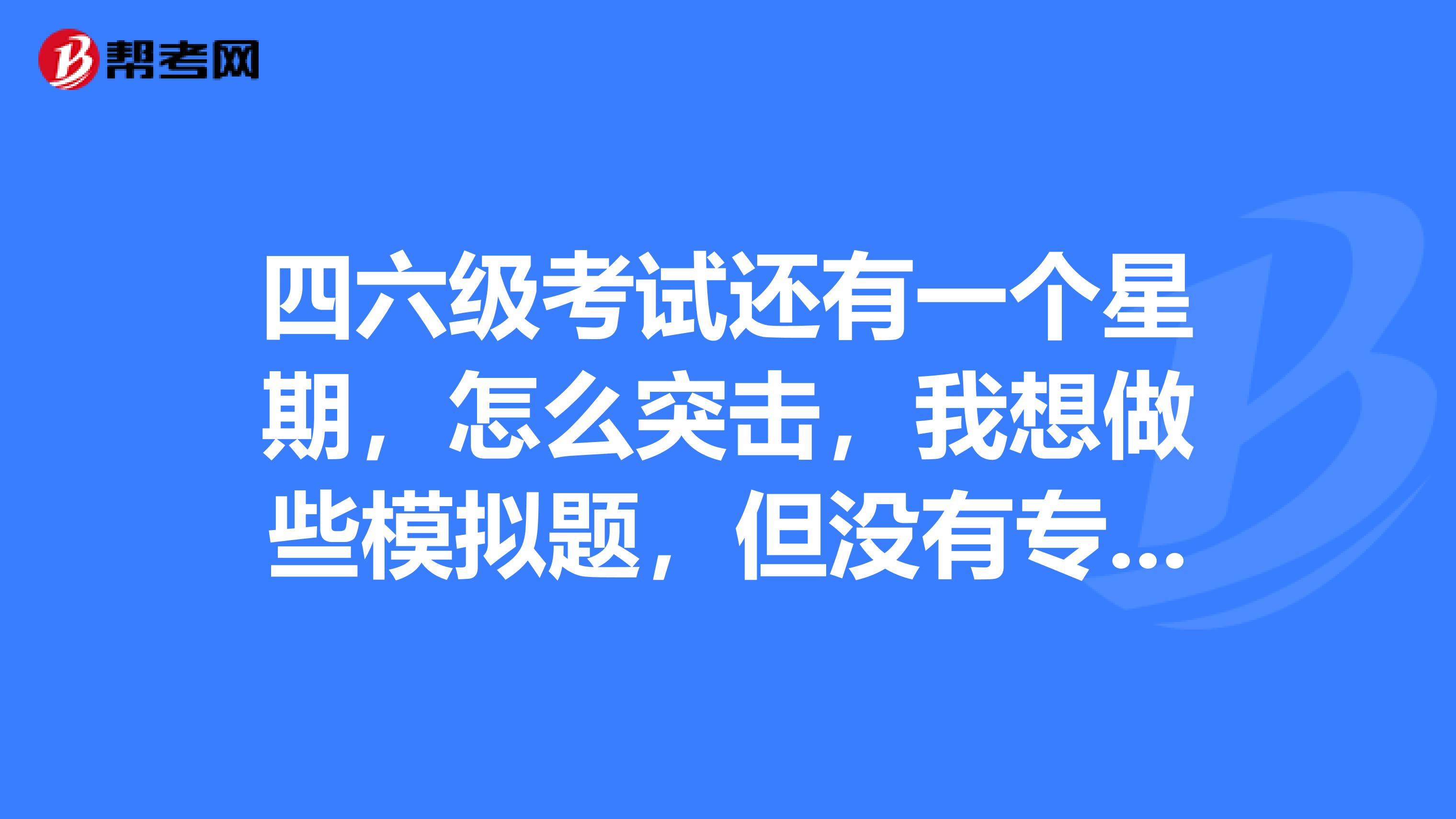 四六級考試還有一個星期，怎么突擊，我想做些模擬題，但沒有專門買怎么辦？