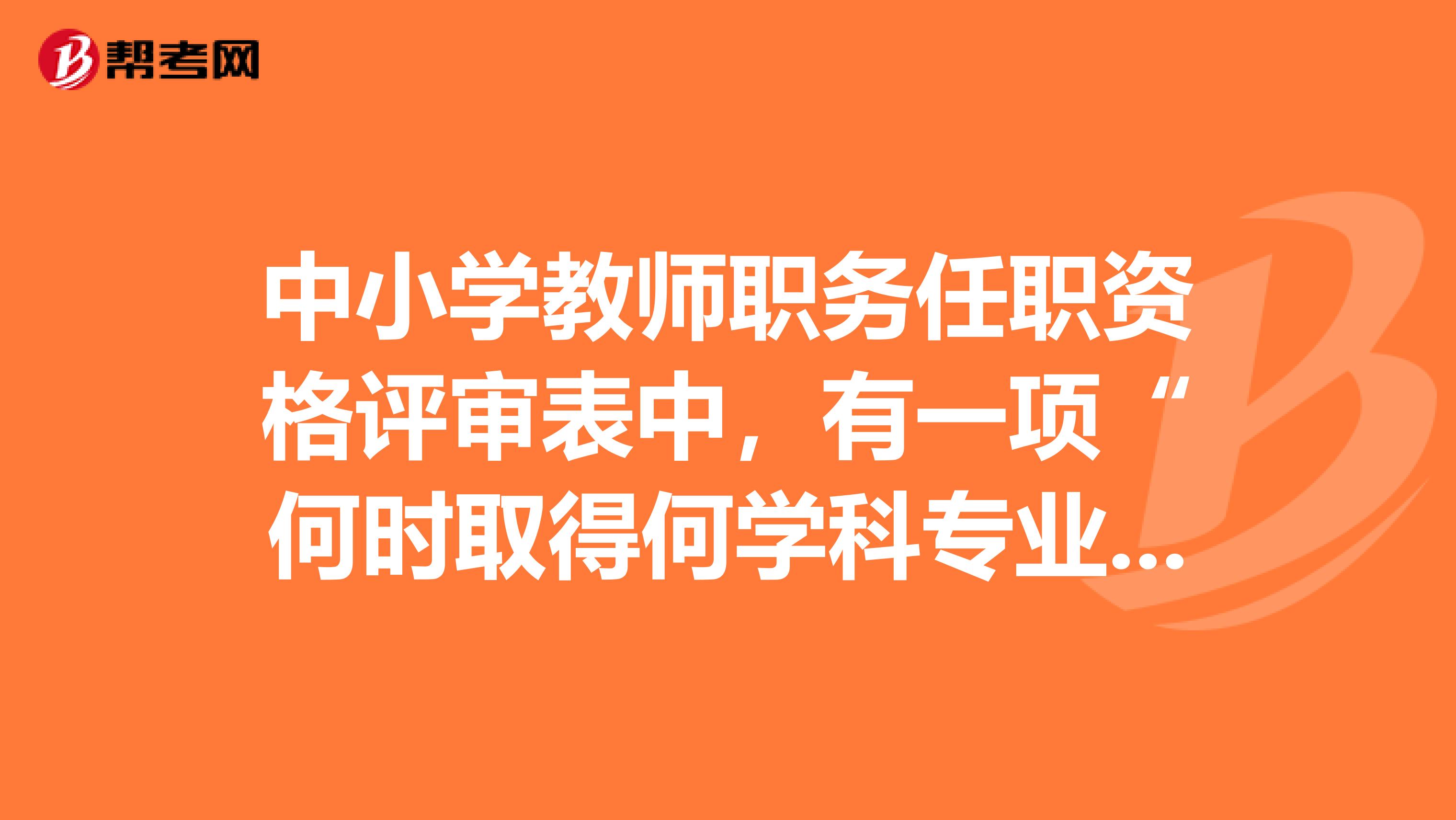 中小学教师职务任职资格评审表中,有一项“何时取得何学科专业合格证书”是指什么?