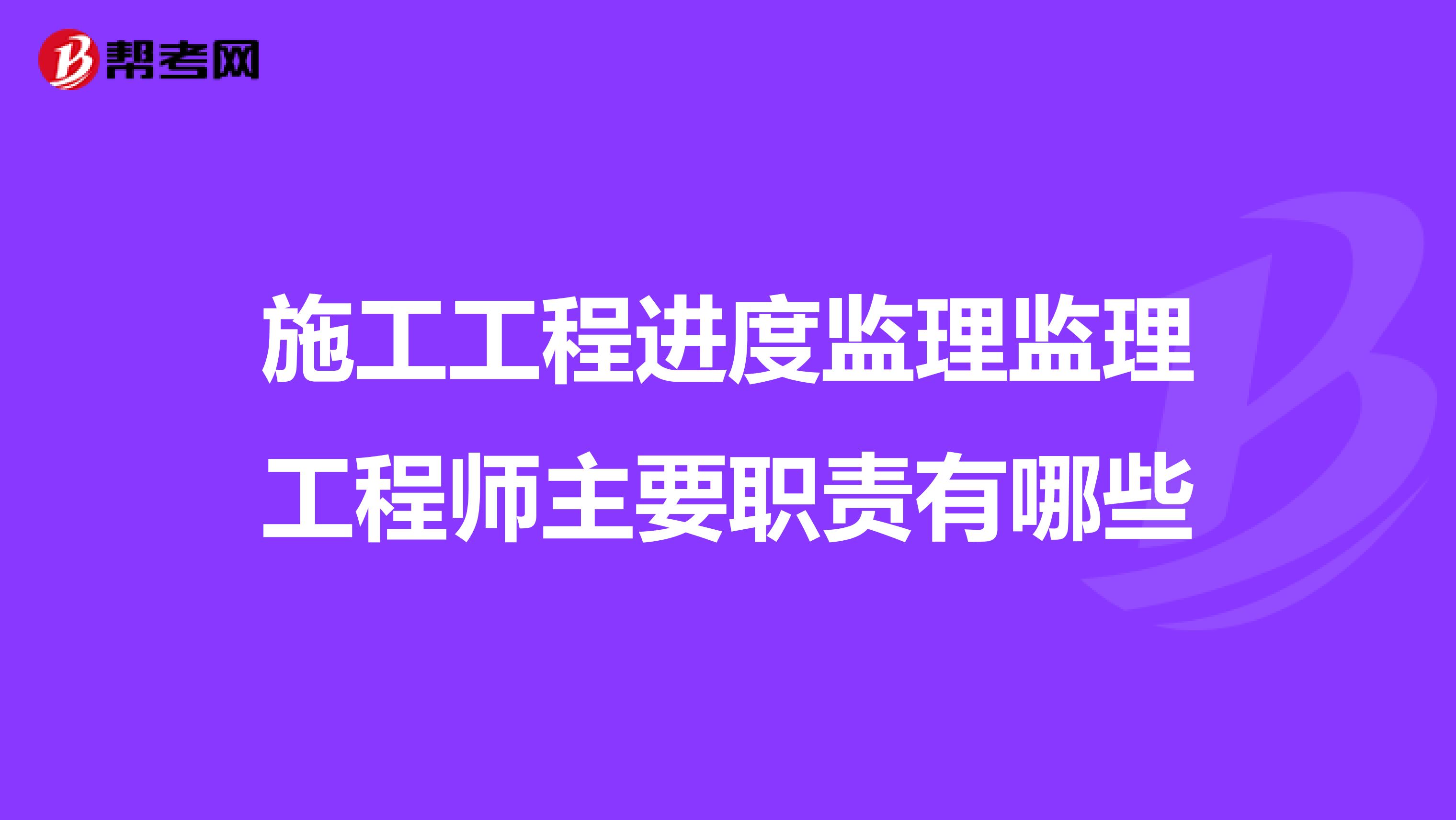 施工工程进度监理监理工程师主要职责有哪些