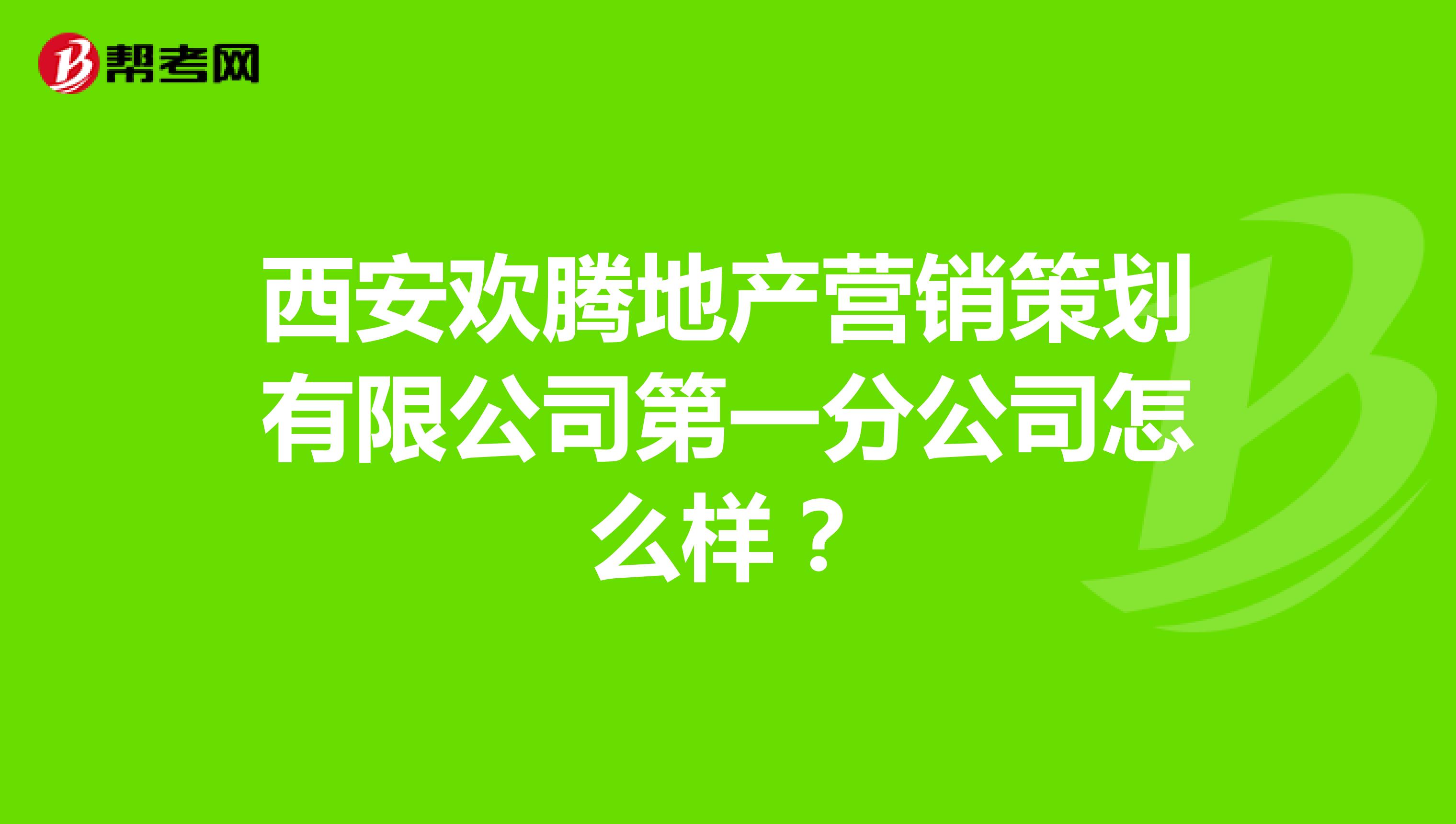 西安欢腾地产营销策划有限公司第一分公司怎么样？