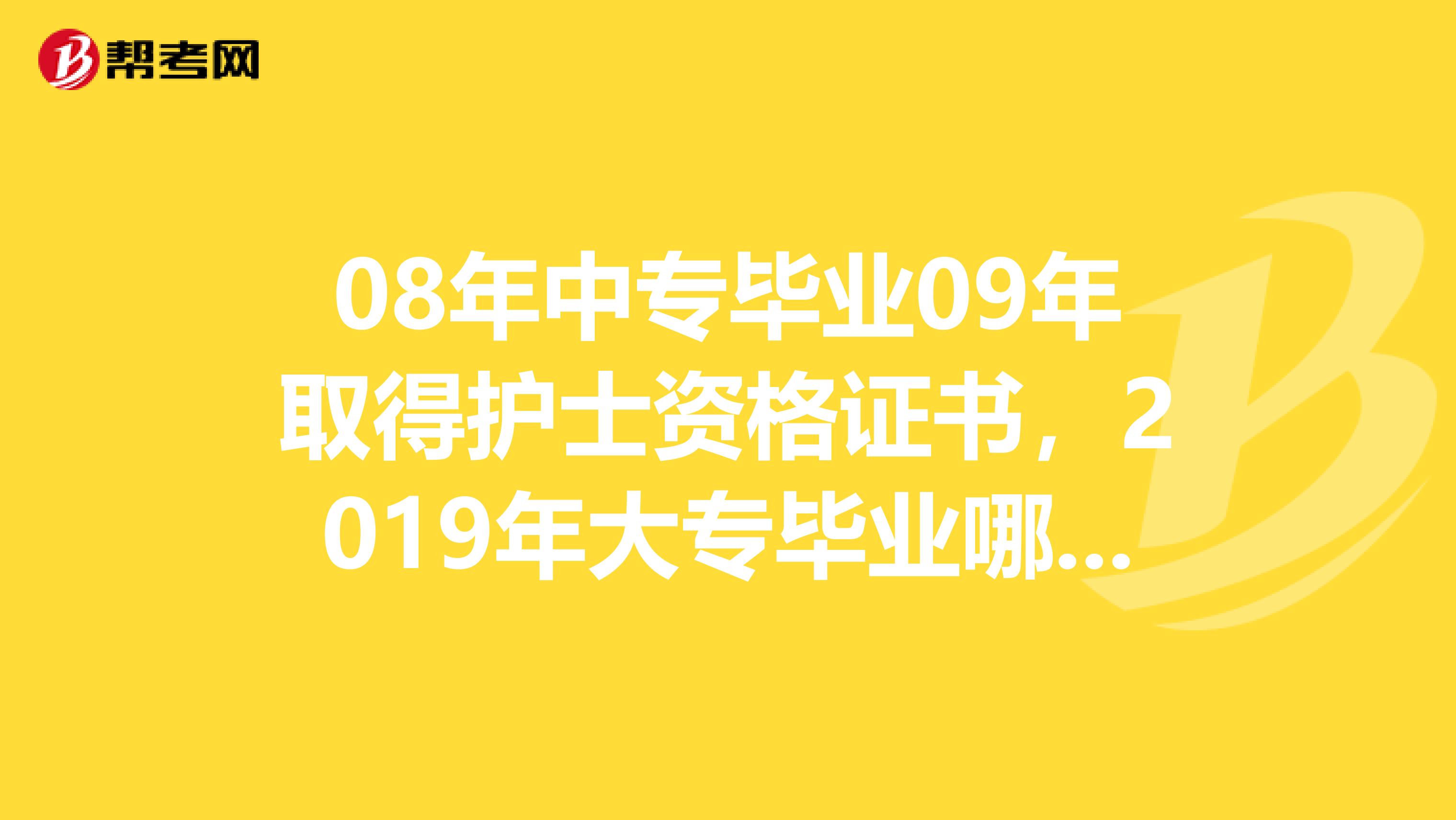 08年中专毕业09年取得护士资格证书,2019年大专毕业哪年考护师