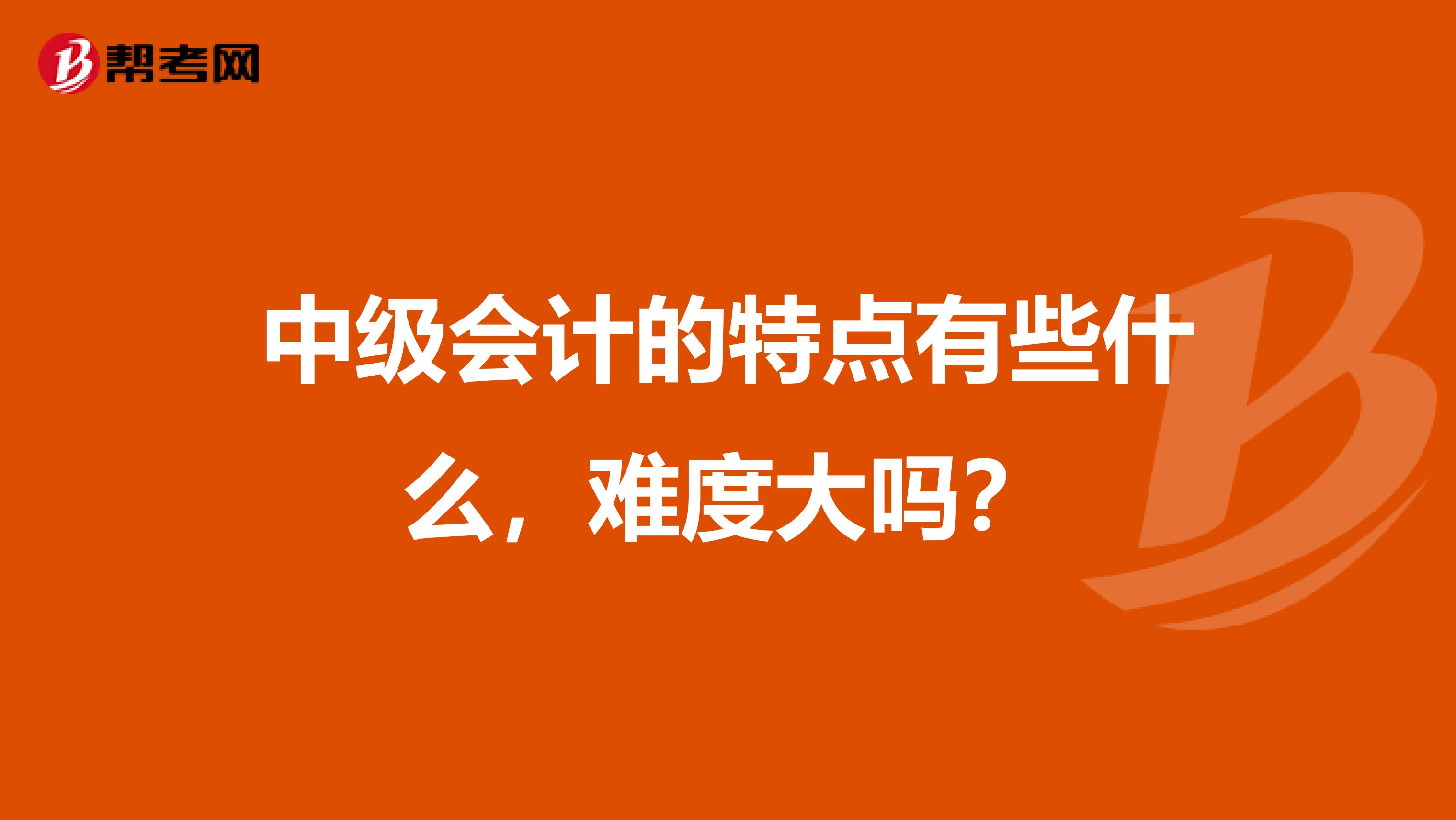 中级会计的特点有些什么，难度大吗？