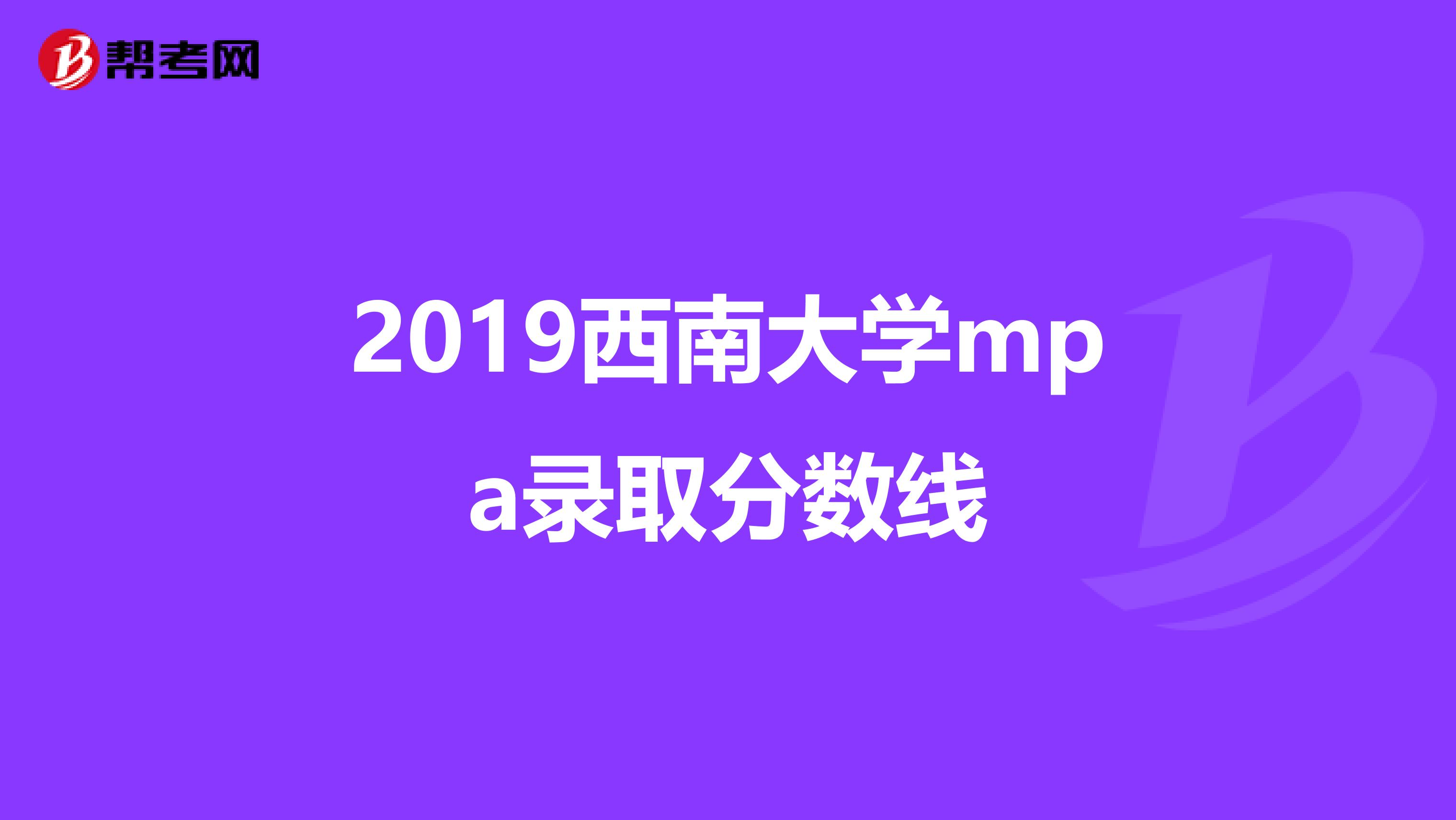 2019西南大学mpa录取分数线