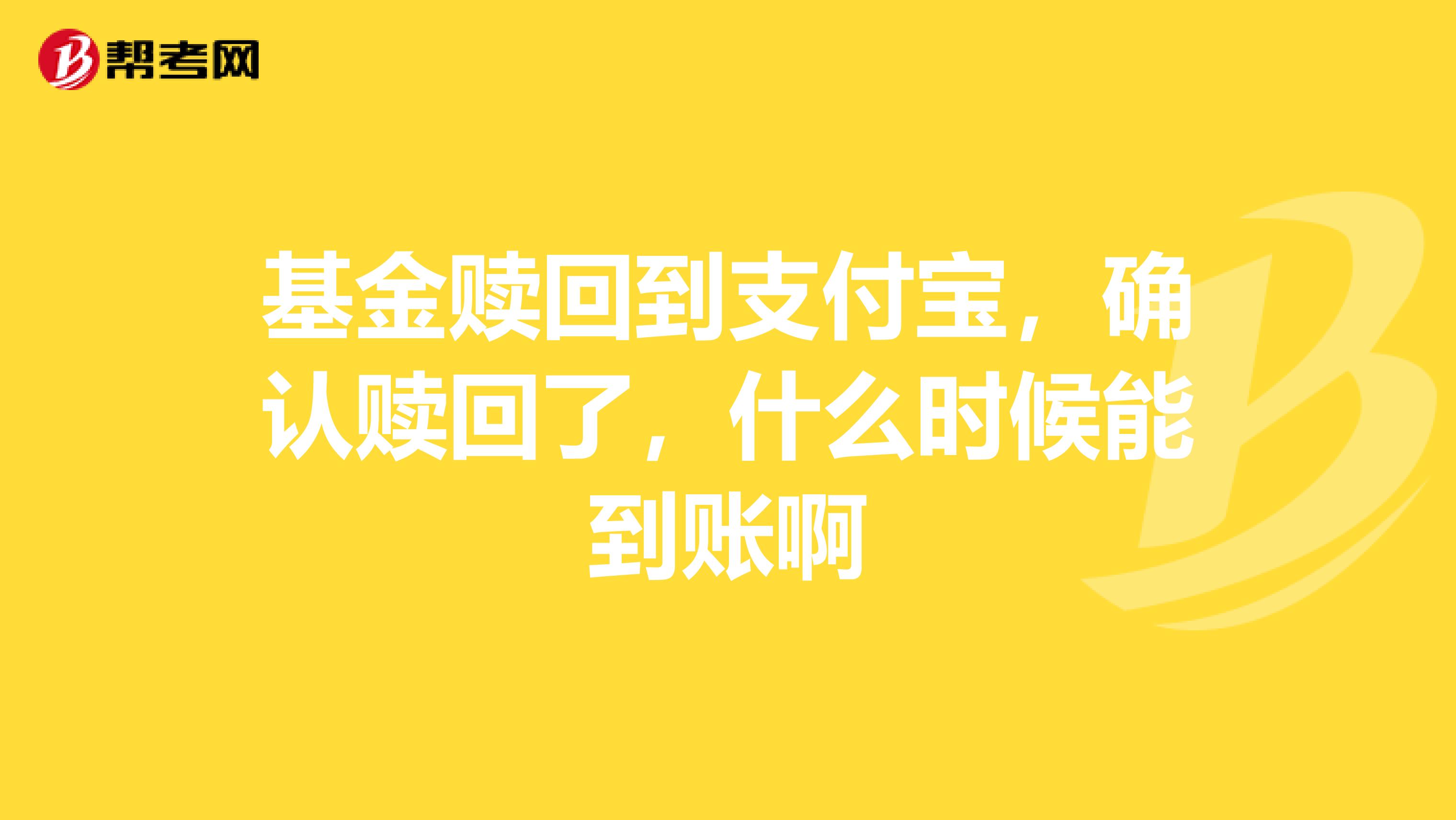 基金赎回到支付宝，确认赎回了，什么时候能到账啊