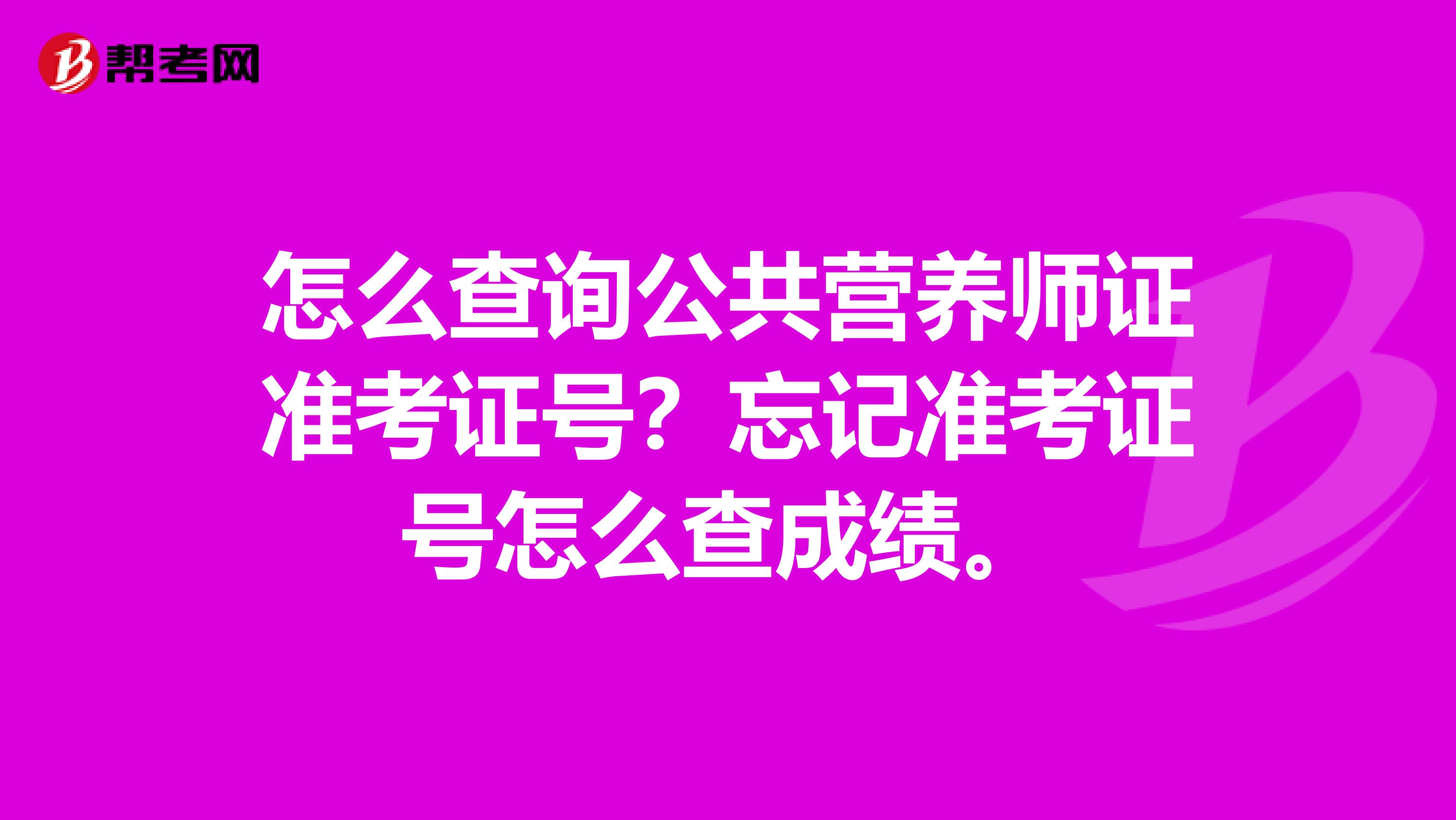 怎么查詢公共營養(yǎng)師證準(zhǔn)考證號？忘記準(zhǔn)考證號怎么查成績。