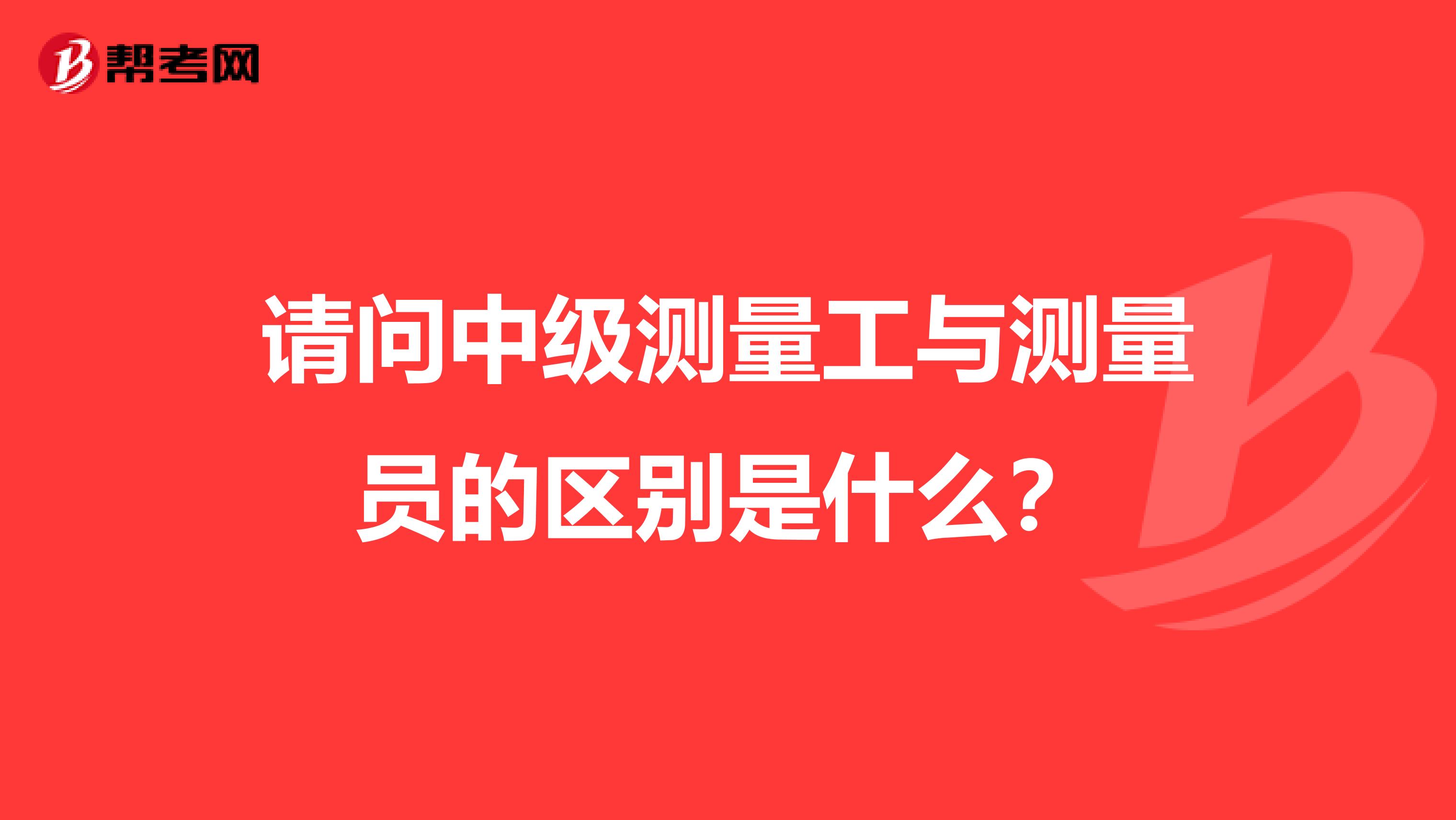 请问中级测量工与测量员的区别是什么?