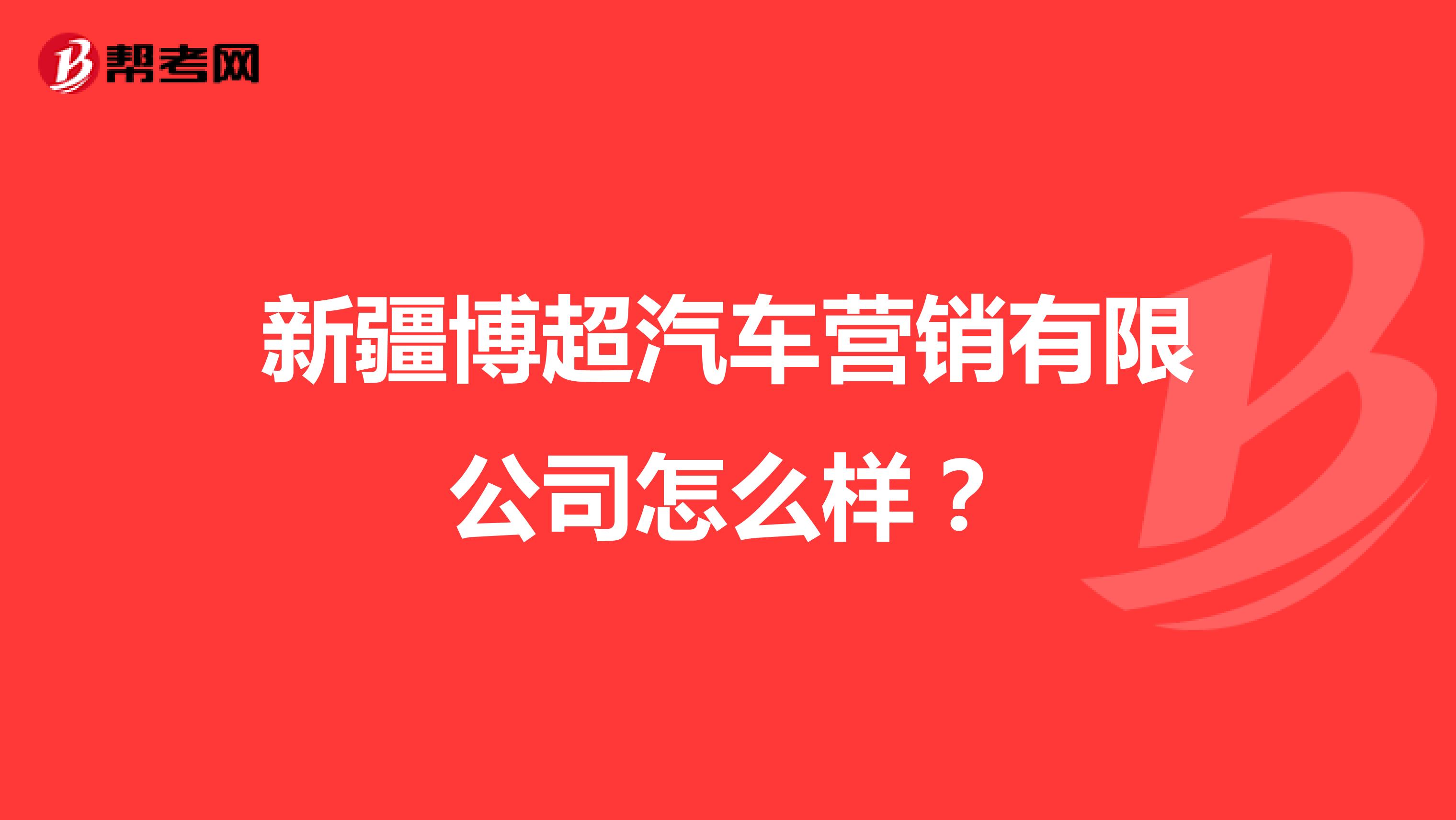 新疆博超汽车营销有限公司怎么样？