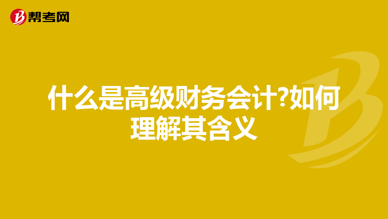 什么是高级财务会计?如何理解其含义