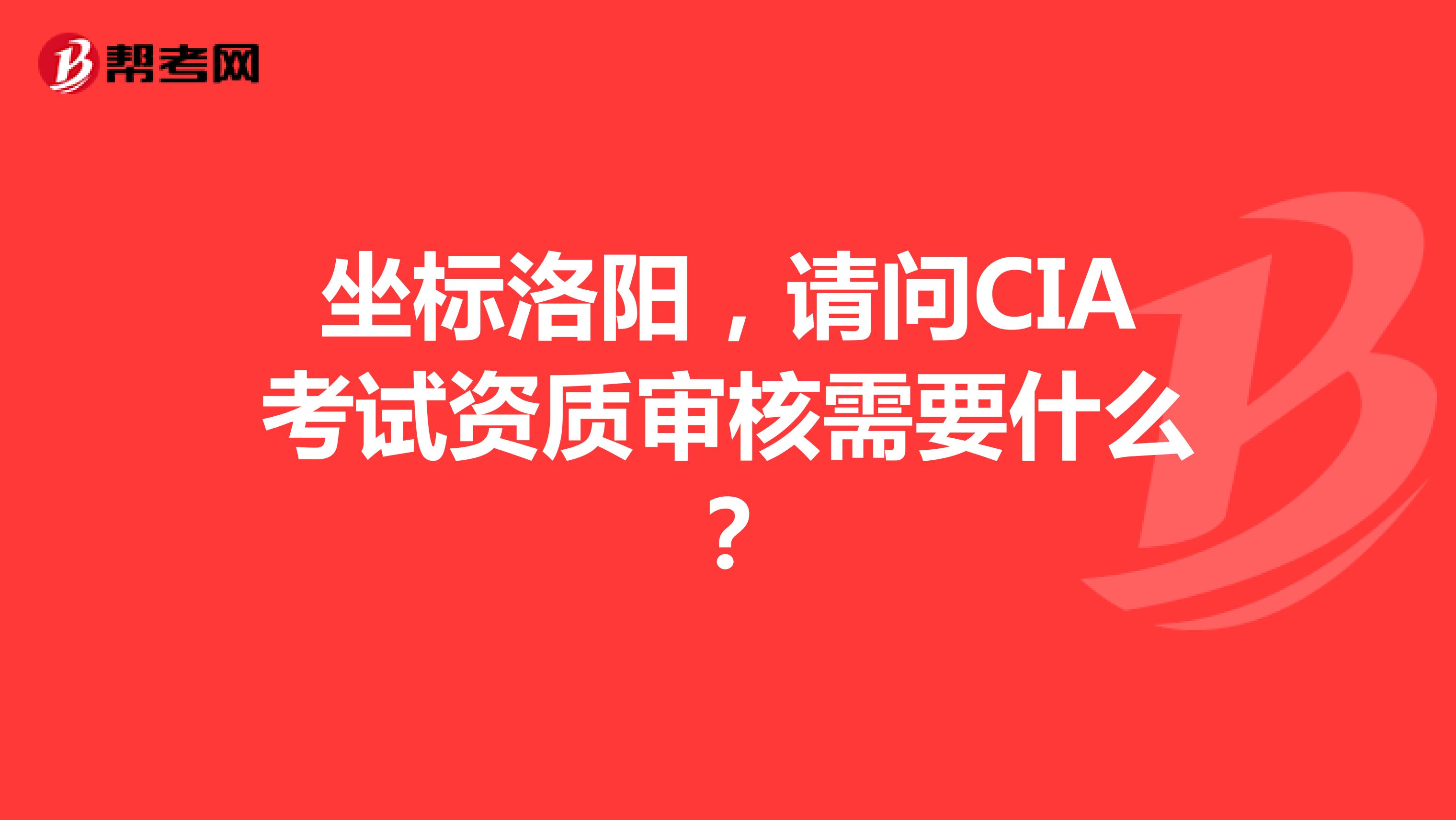 坐標洛陽，請問CIA考試資質審核需要什么？