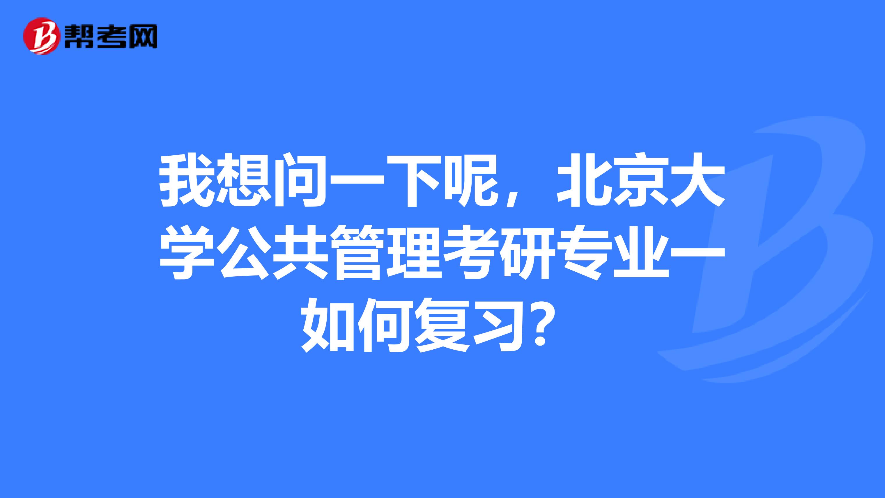 我想问一下呢，北京大学公共管理考研专业一如何复习？