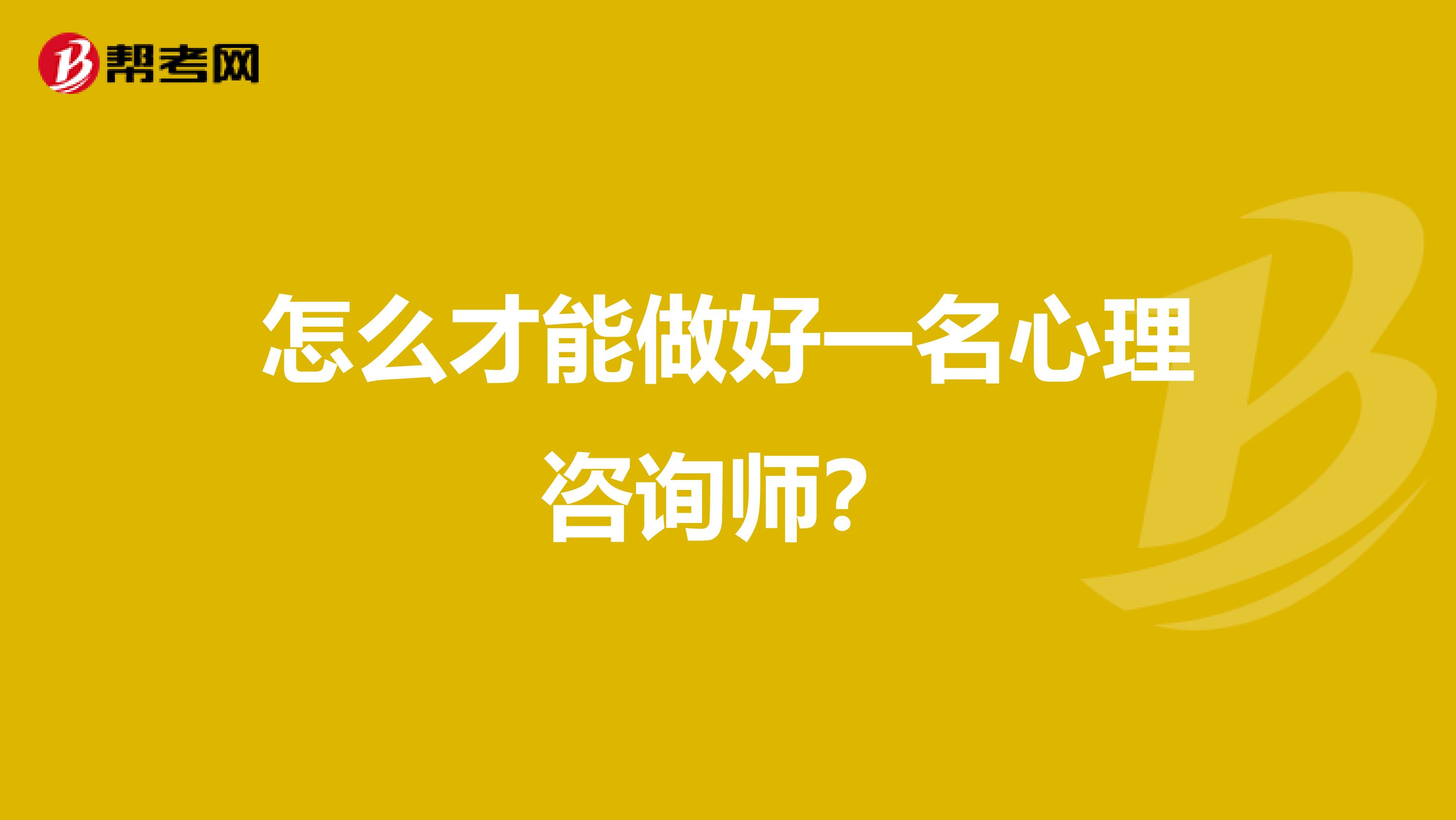 怎么才能做好一名心理咨询师?
