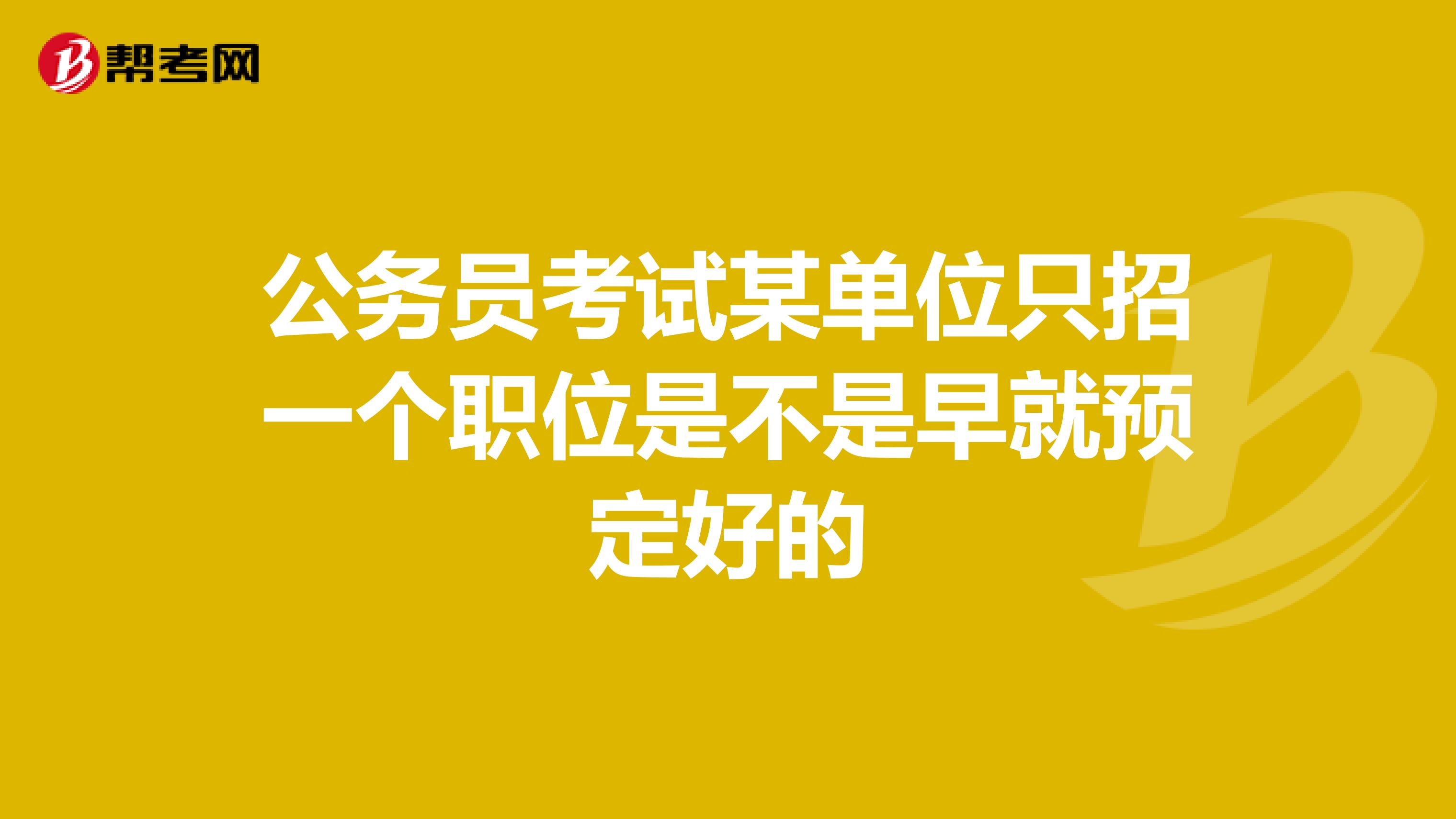 公务员考试某单位只招一个职位是不是早就预定好的