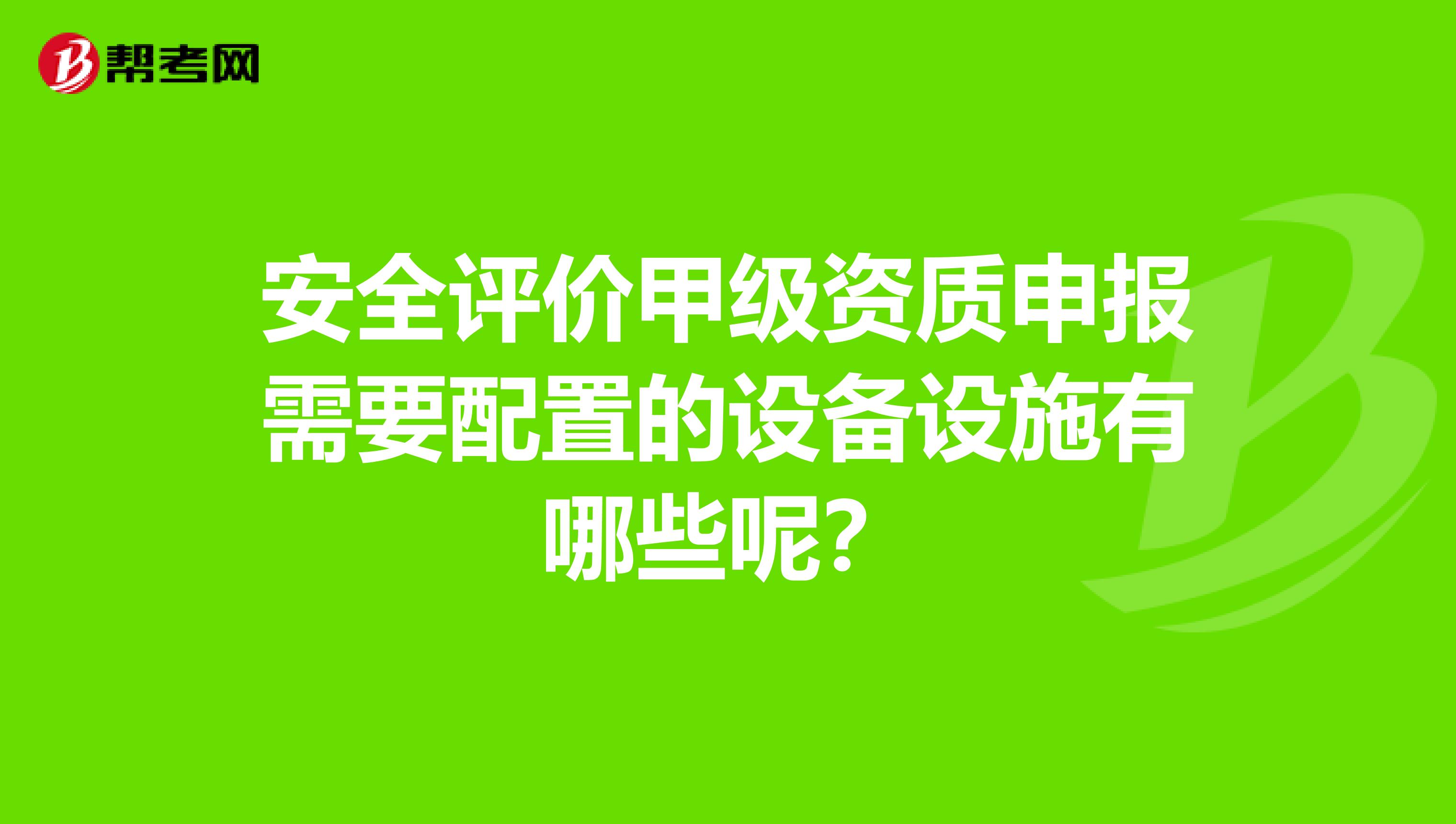 安全评价甲级资质申报需要配置的设备设施有哪些呢？