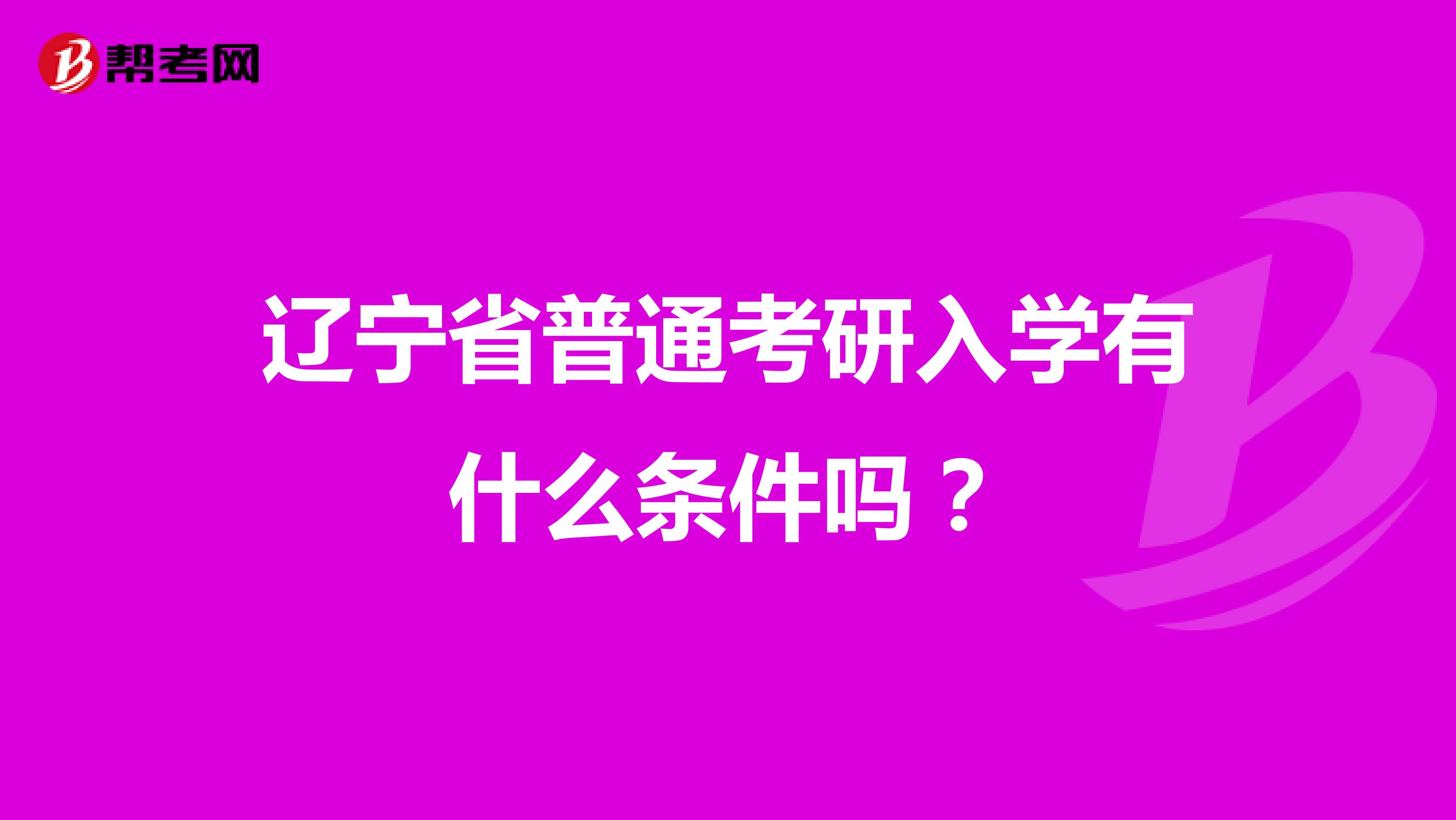 辽宁省普通考研入学有什么条件吗？