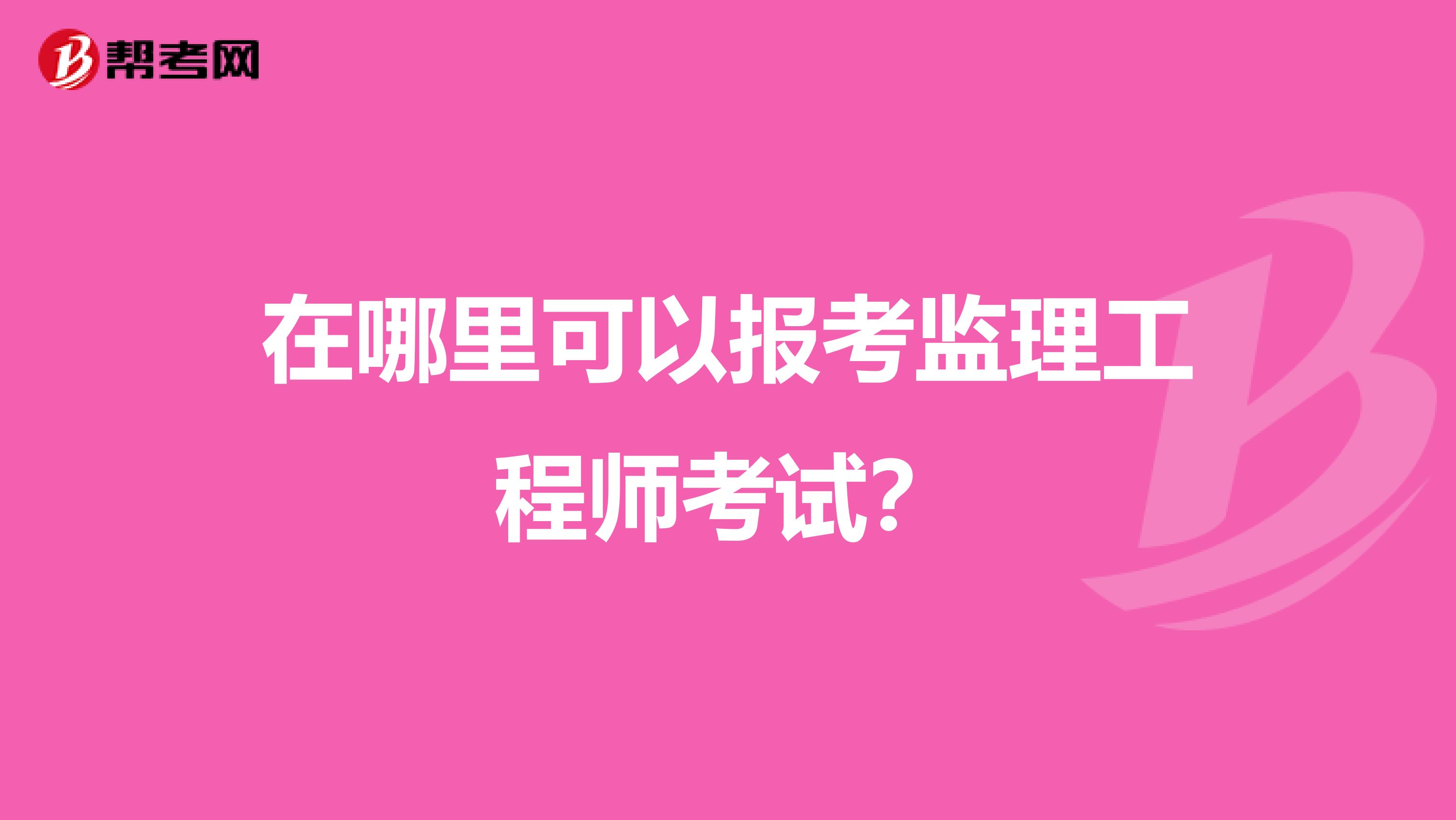 在哪里可以报考监理工程师考试?