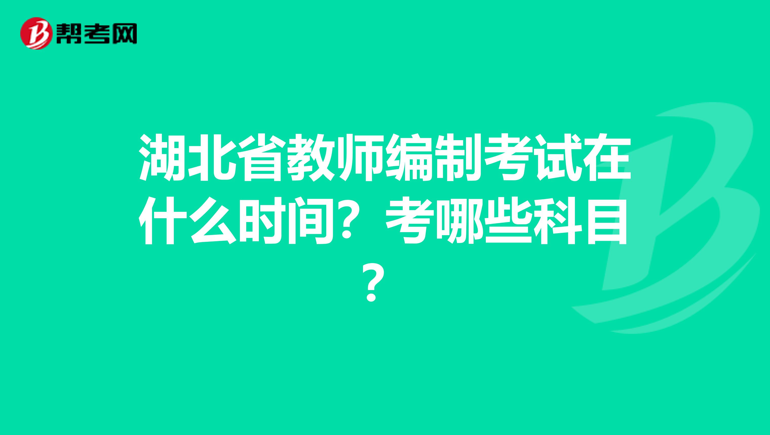 湖北省教师编制考试在什么时间？考哪些科目？