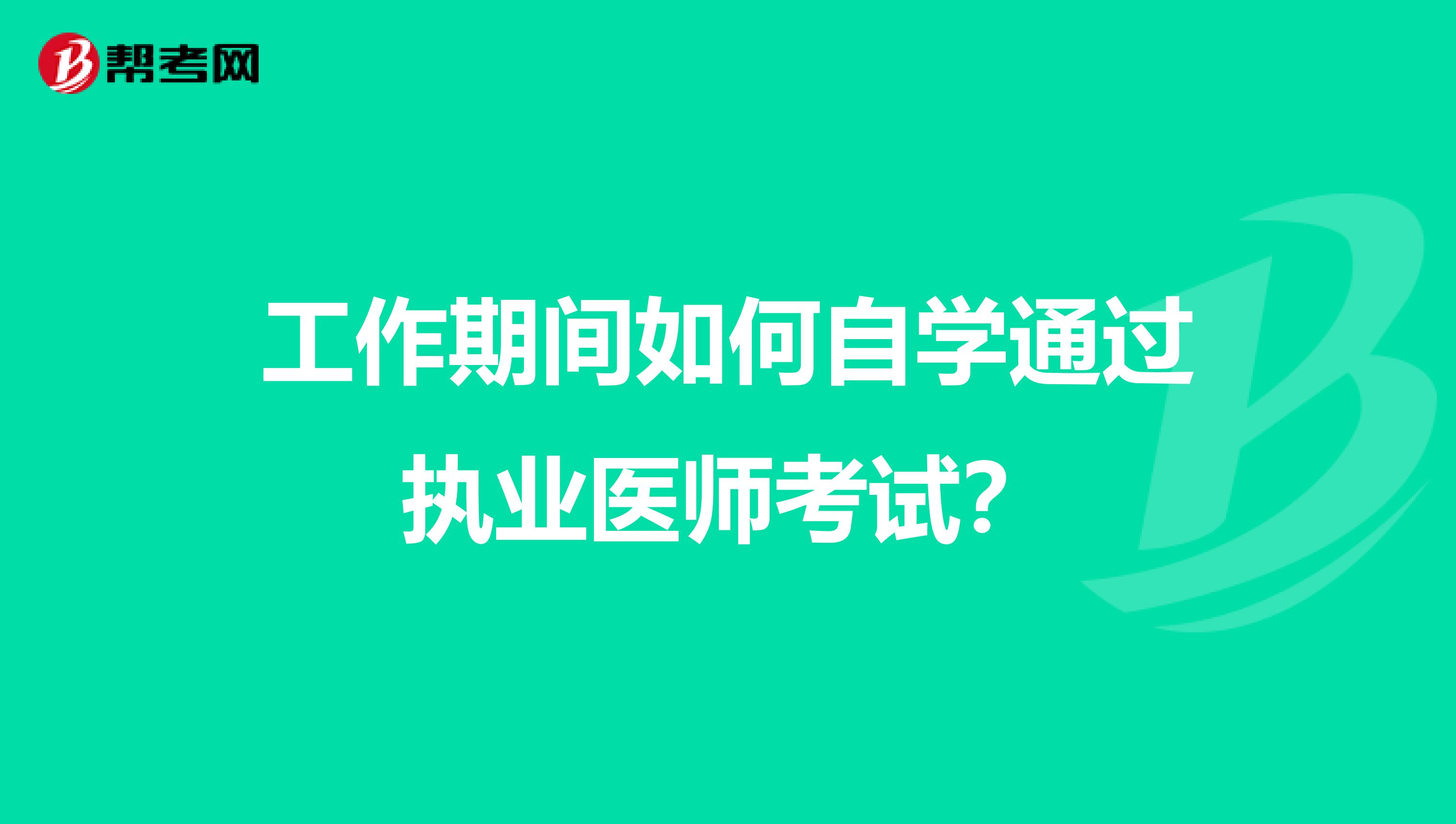 工作期间如何自学通过执业医师考试？