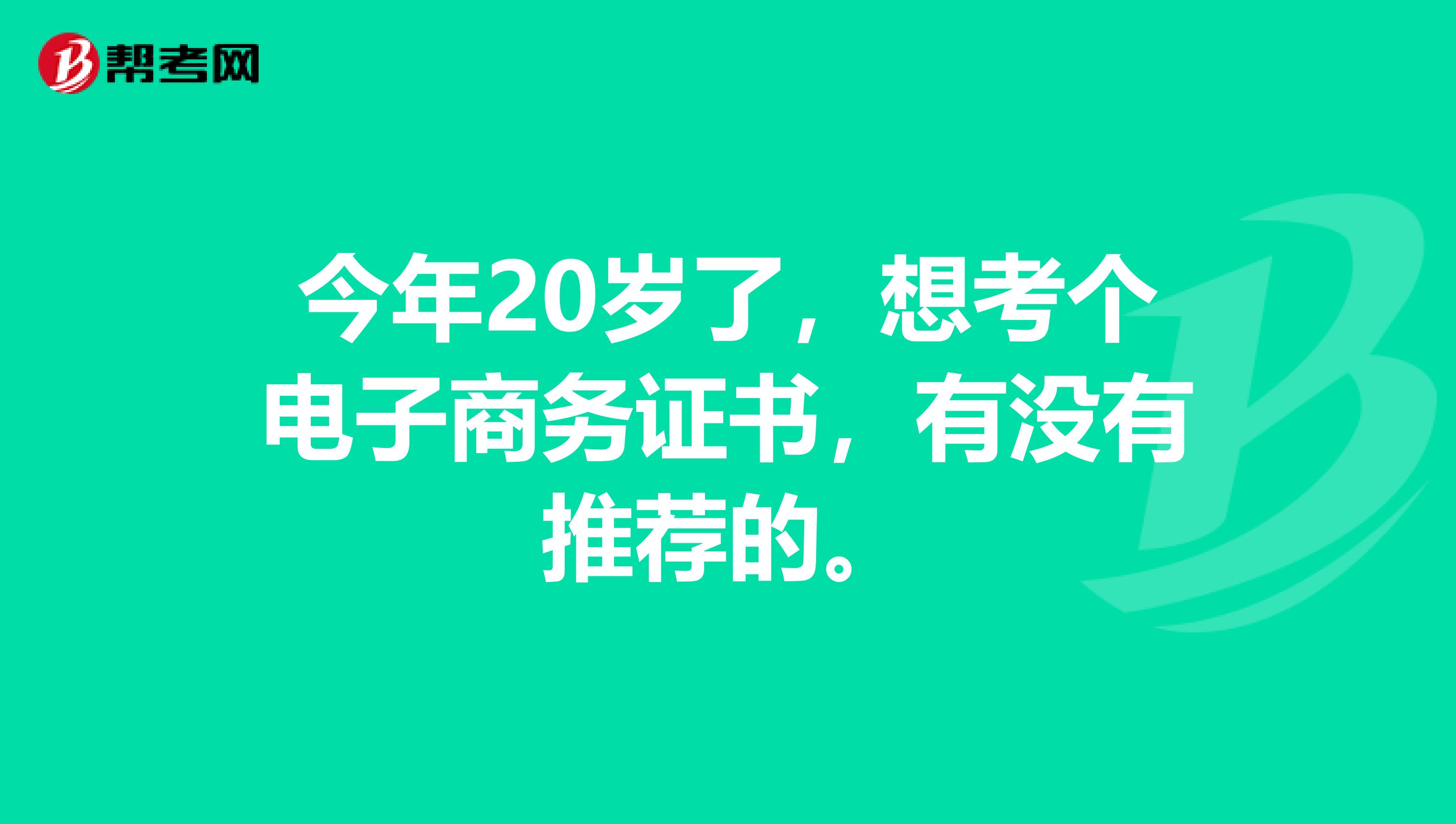 今年20岁了，想考个电子商务证书，有没有推荐的。