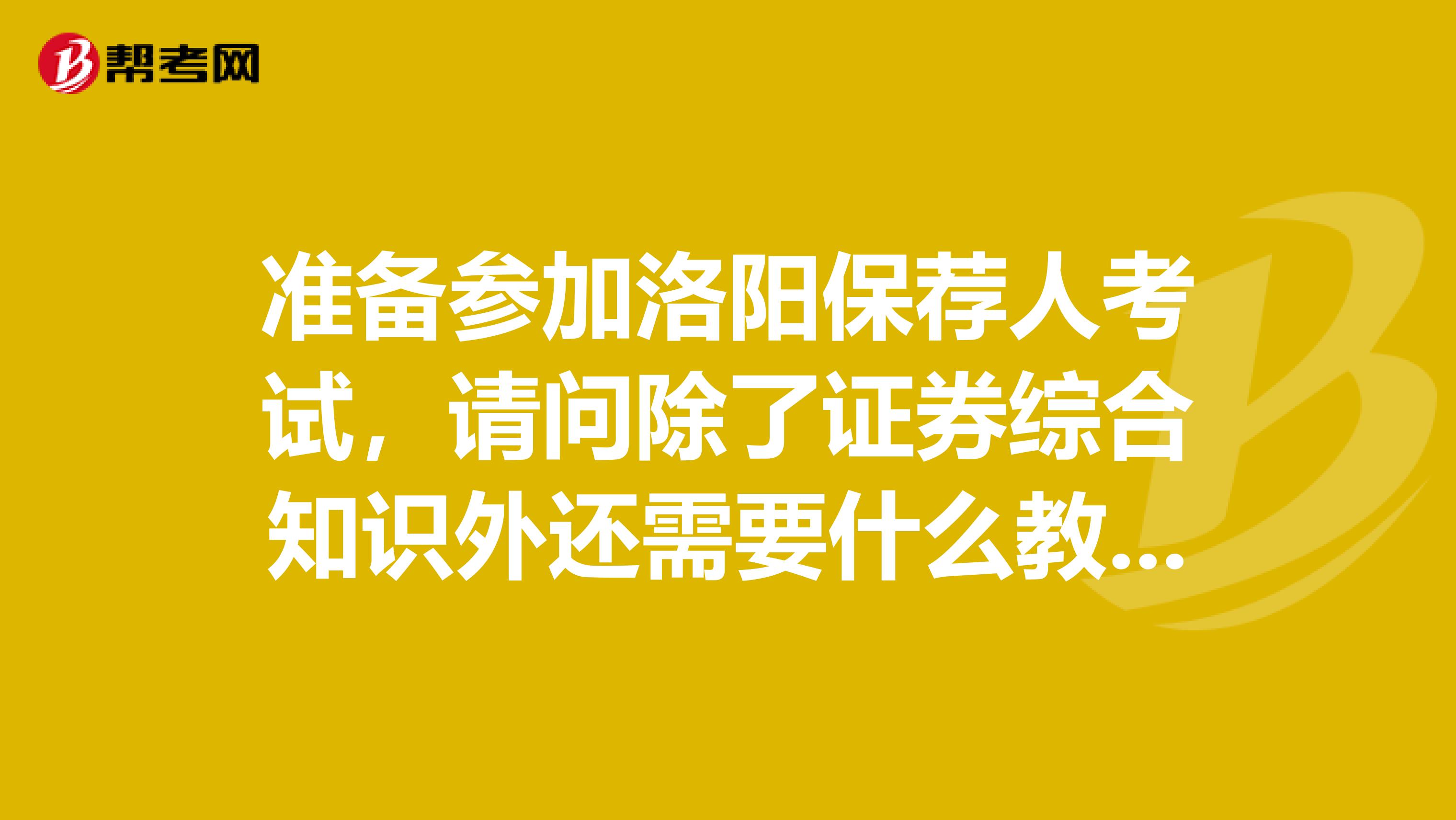 准备参加洛阳保荐人考试，请问除了证券综合知识外还需要什么教材？考试题都是书上的内容吗？