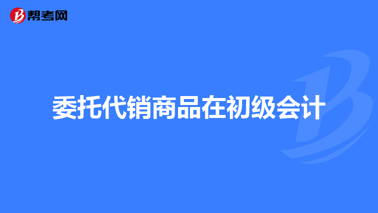 委托代销商品在初级会计