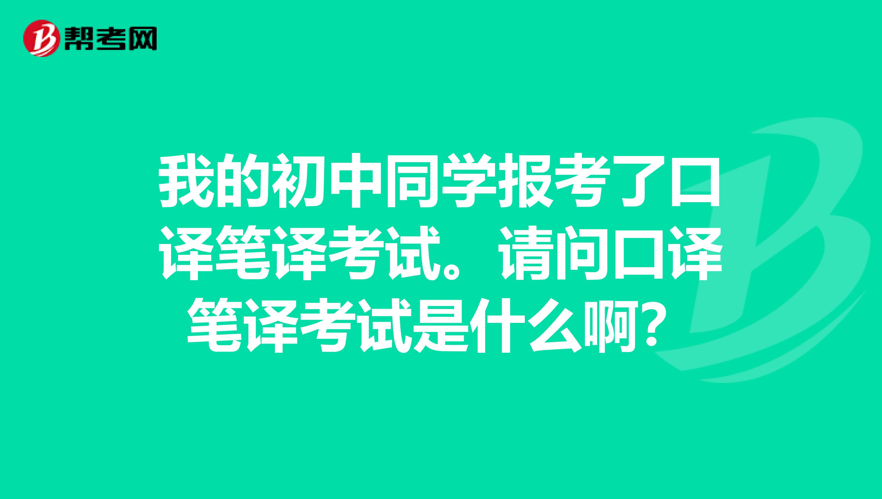 我的初中同学报考了口译笔译考试。请问口译笔译考试是什么啊？