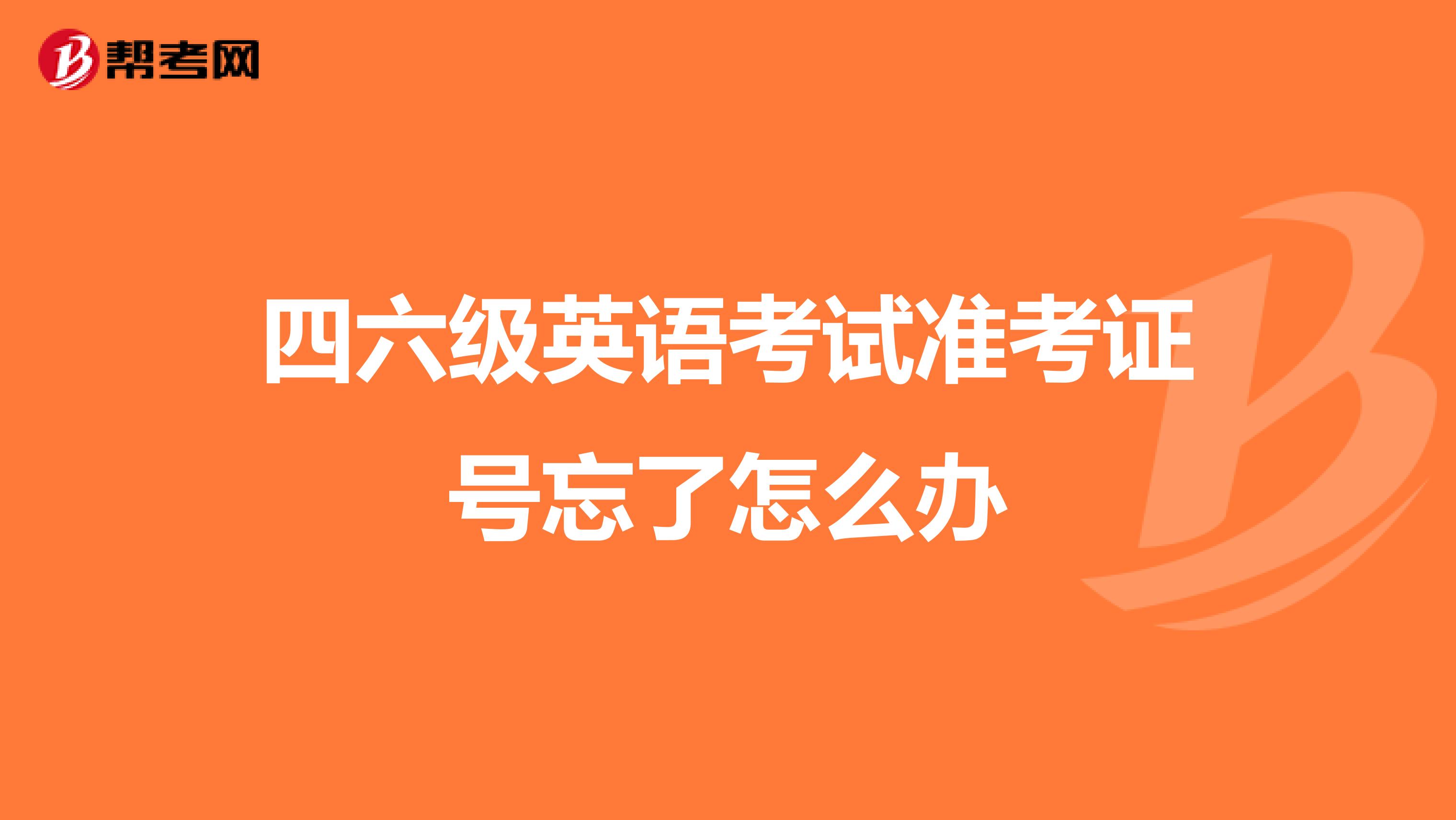 四六级英语考试准考证号忘了怎么办