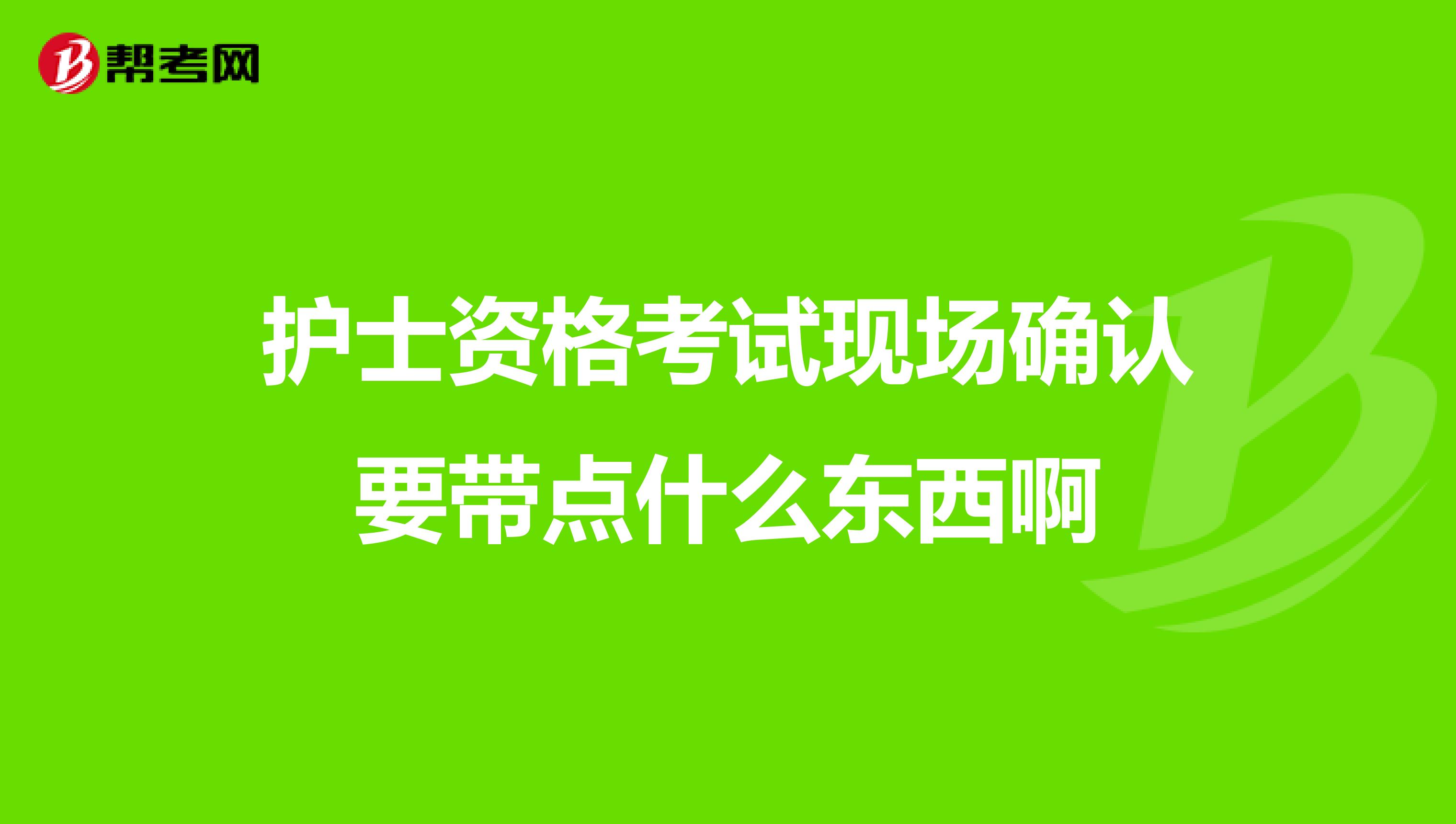 护士资格考试现场确认要带点什么东西啊